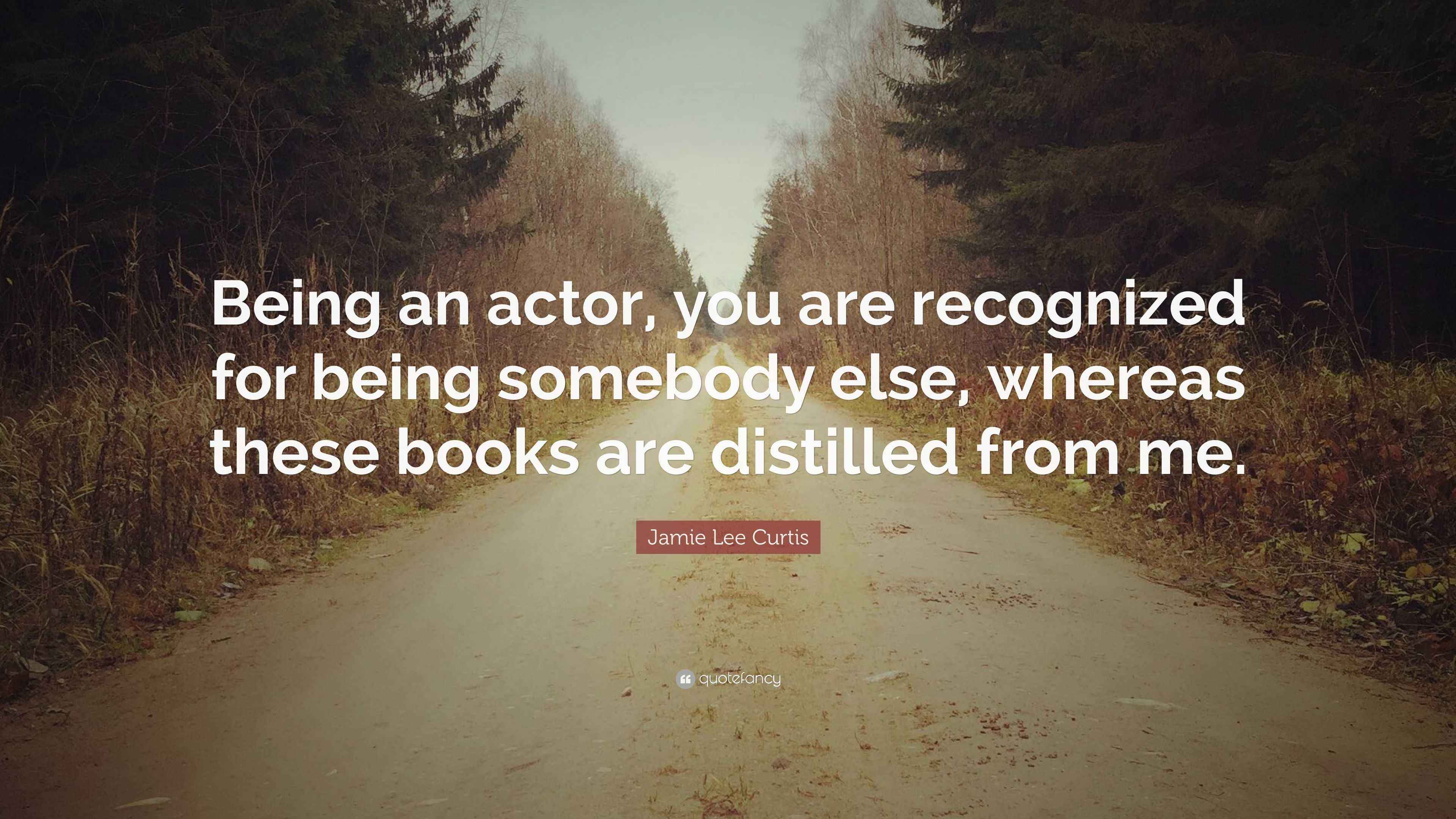 Jamie Lee Curtis Quote “Being an actor, you are recognized for being