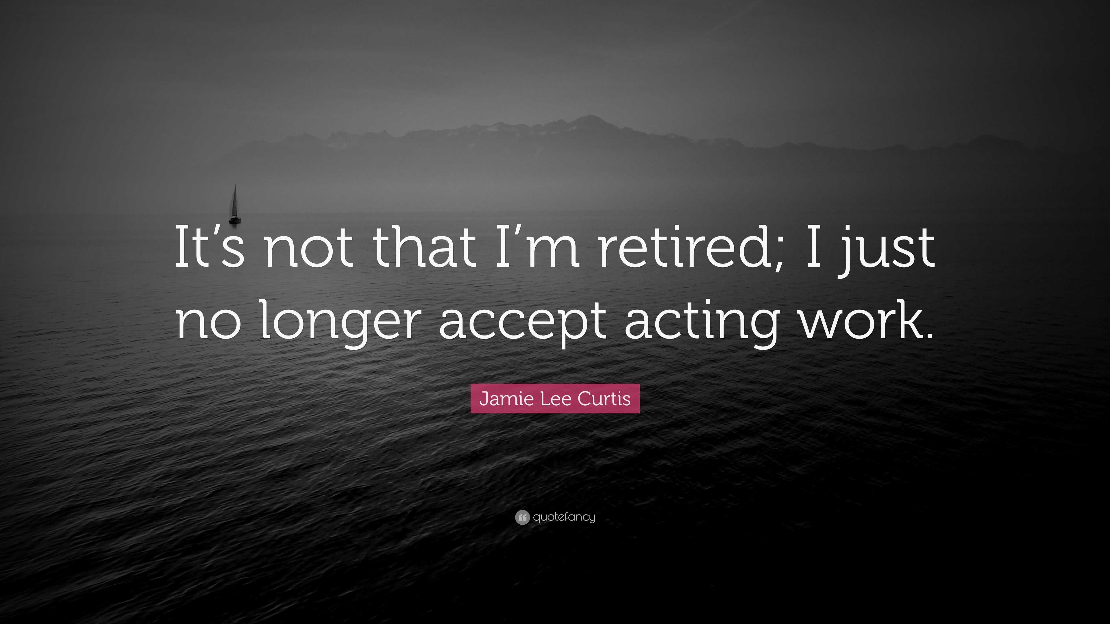 Jamie Lee Curtis Quote: “It’s not that I’m retired; I just no longer ...