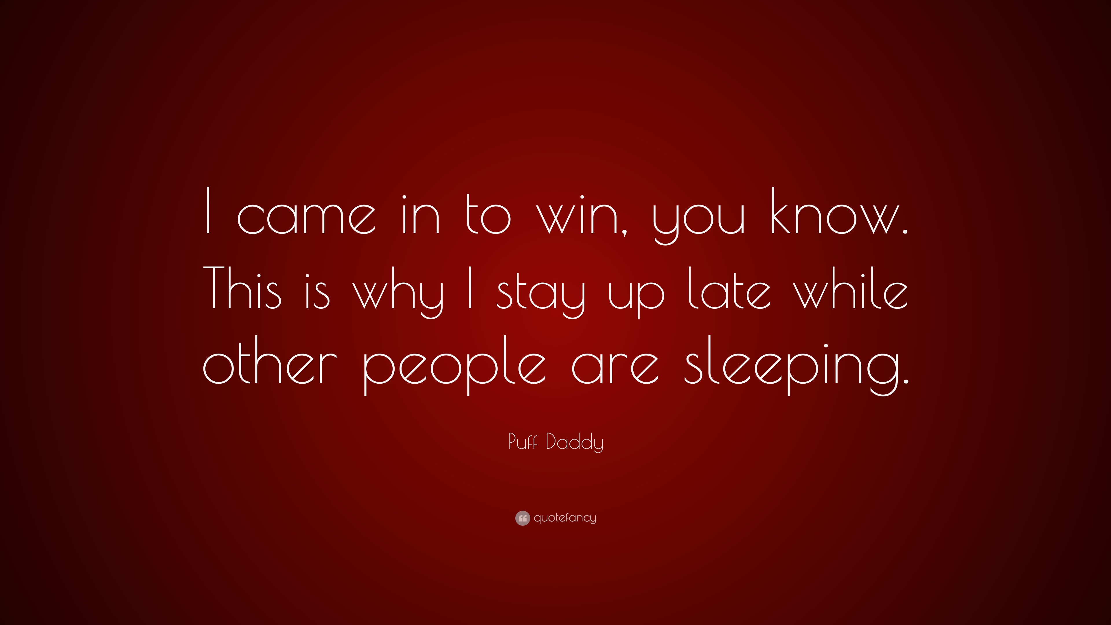 Puff Daddy Quote: “I came in to win, you know. This is why I stay up ...