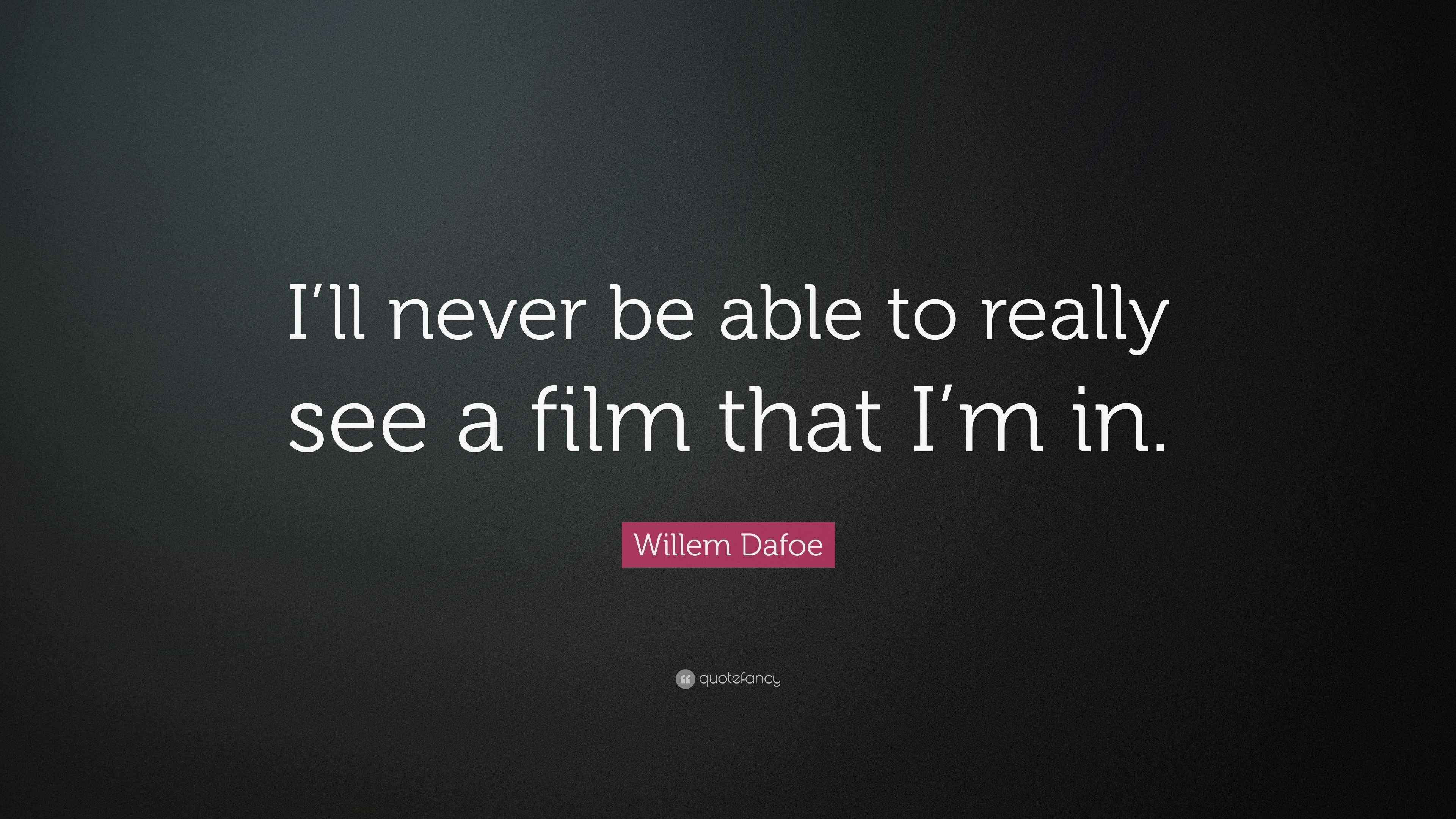 Willem Dafoe Quote “I’ll never be able to really see a film that I’m in.”