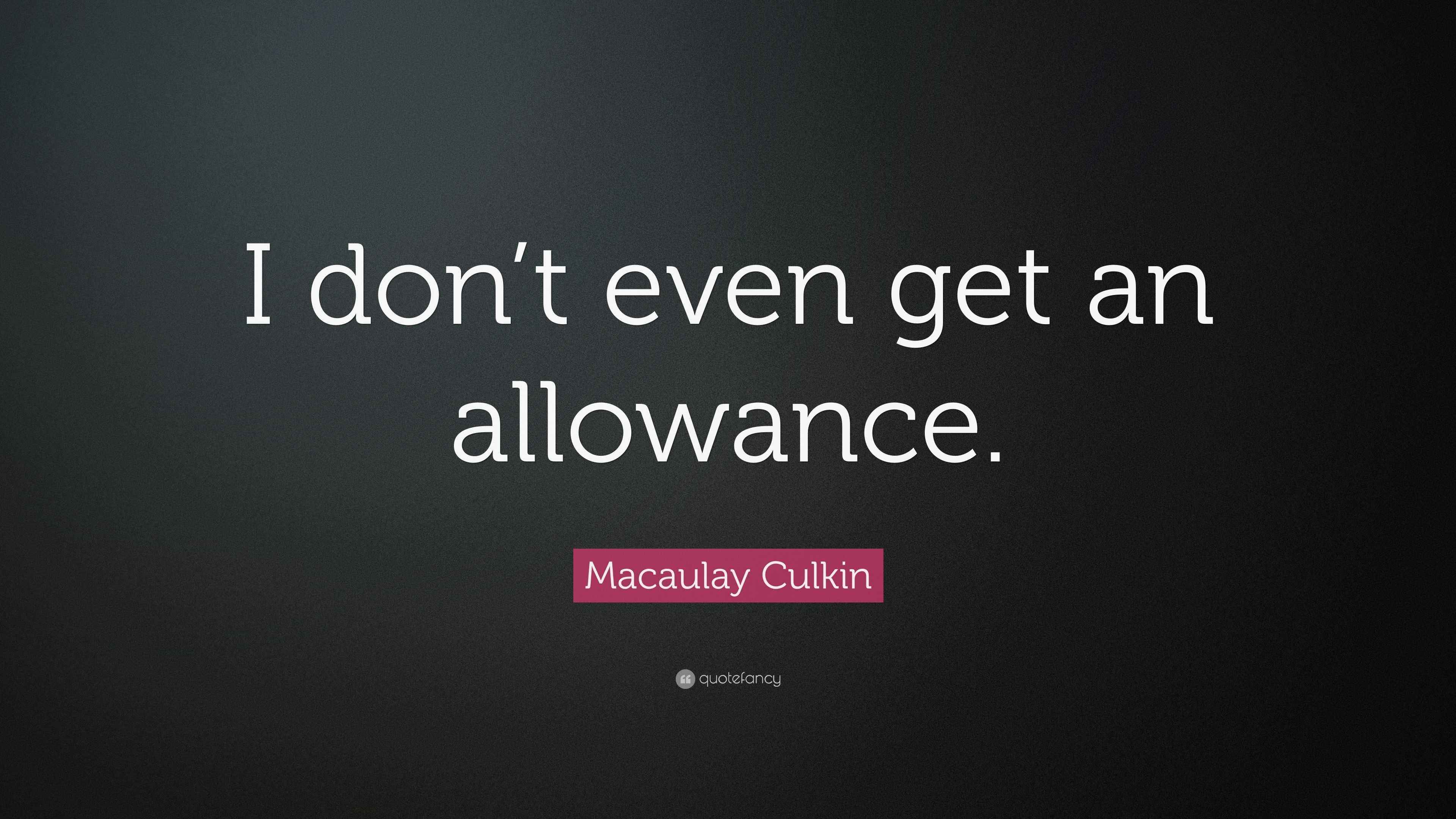Macaulay Culkin Quote “I don’t even get an allowance.”