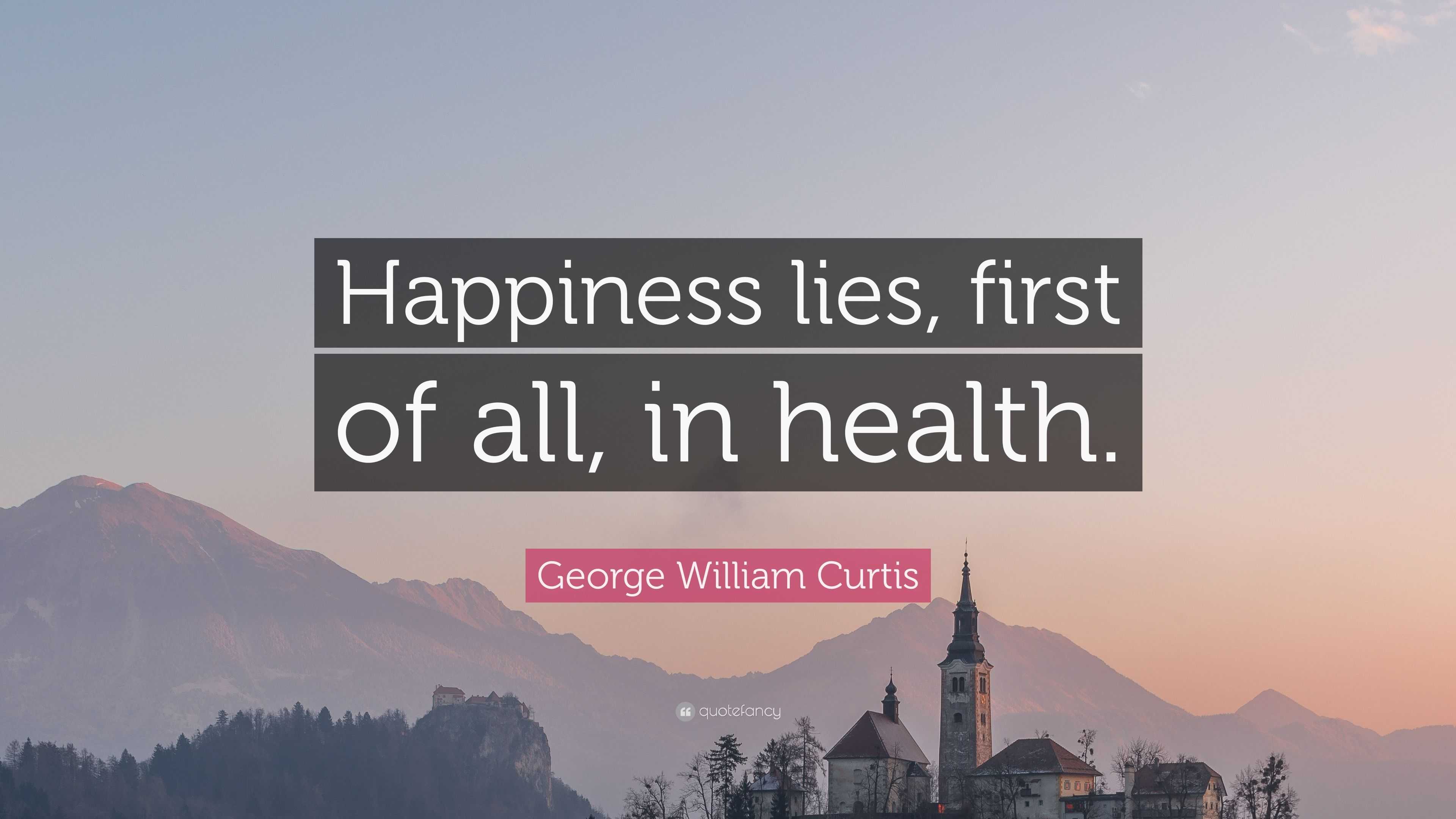 George William Curtis Quote: “Happiness lies, first of all, in health.”