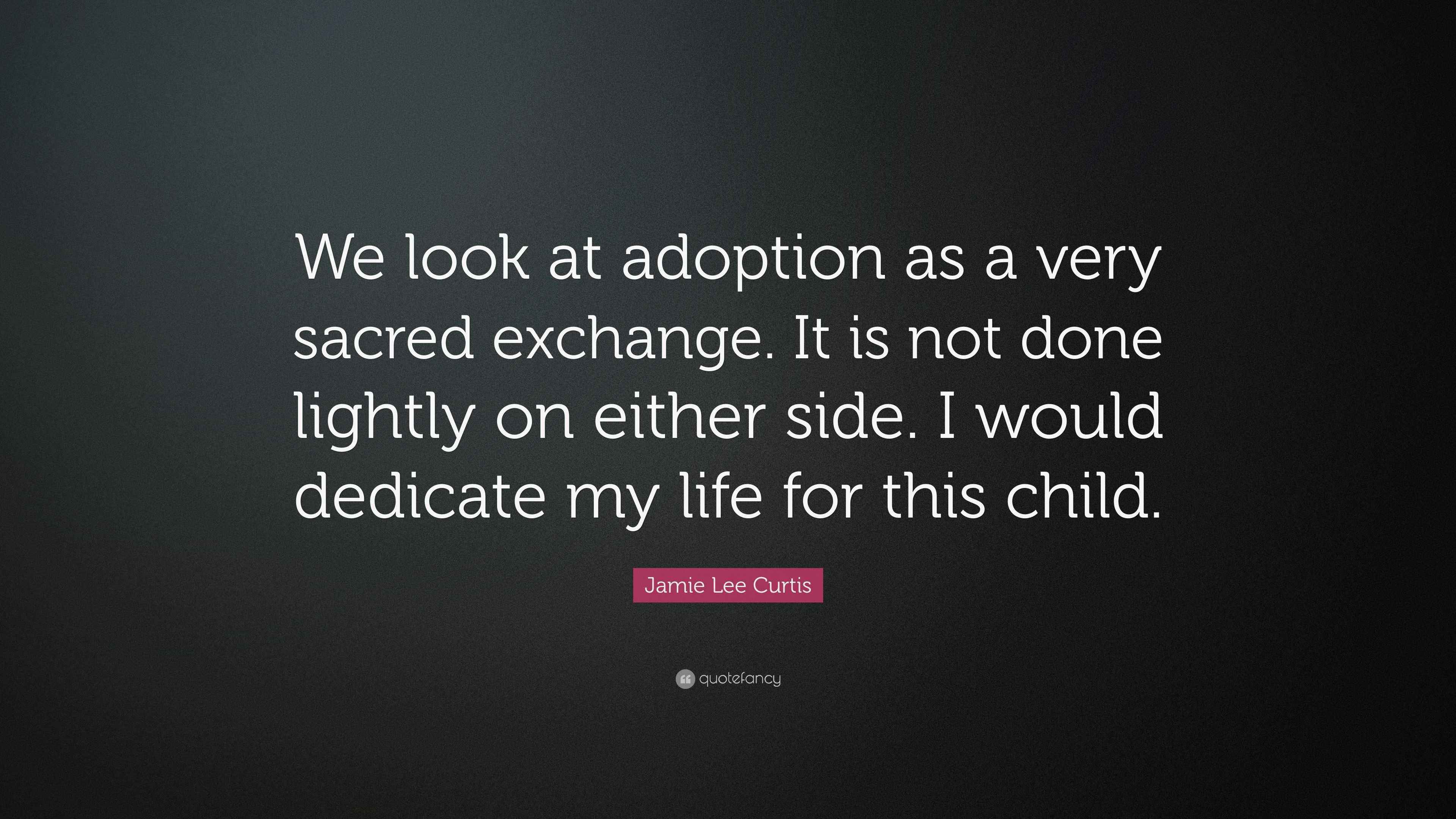 Jamie Lee Curtis Quote “We look at adoption as a very sacred exchange