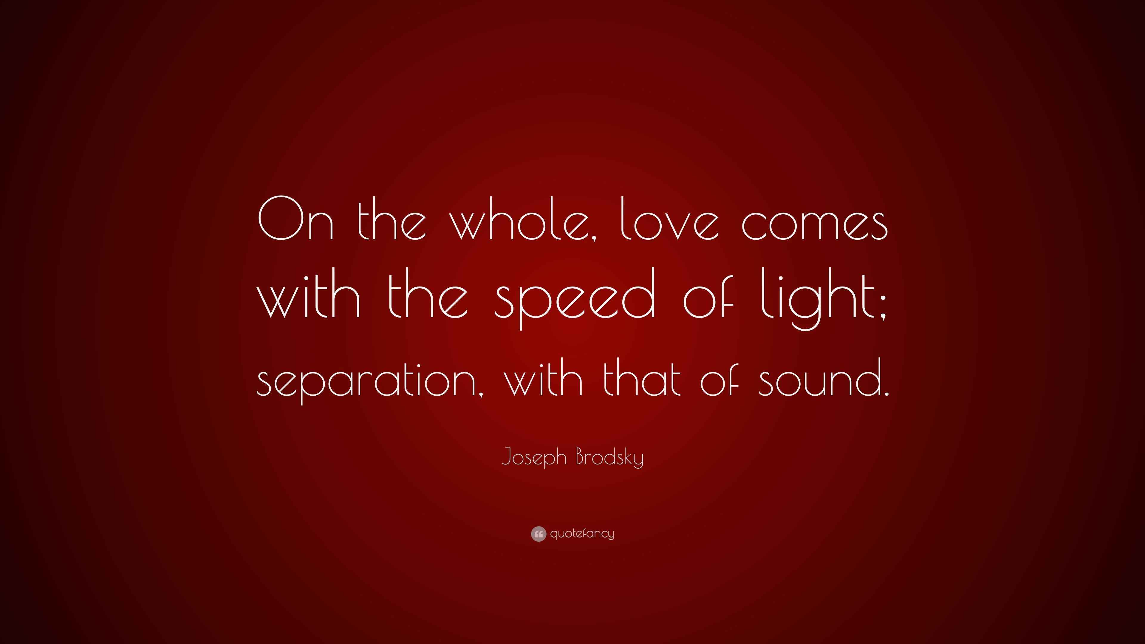 Joseph Brodsky Quote “On the whole, love comes with the speed of light