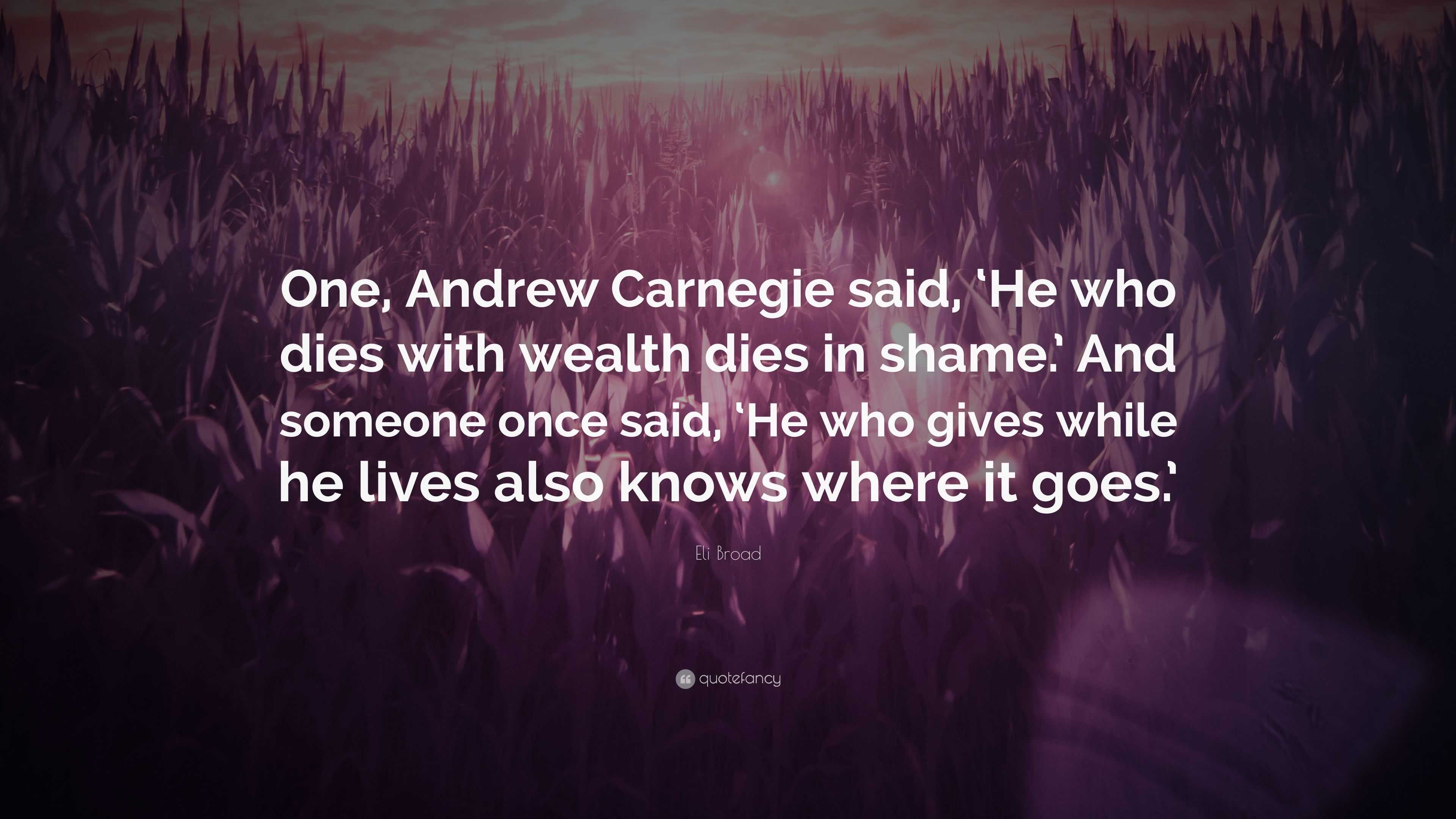 Eli Broad Quote: “One, Andrew Carnegie said, ‘He who dies with wealth