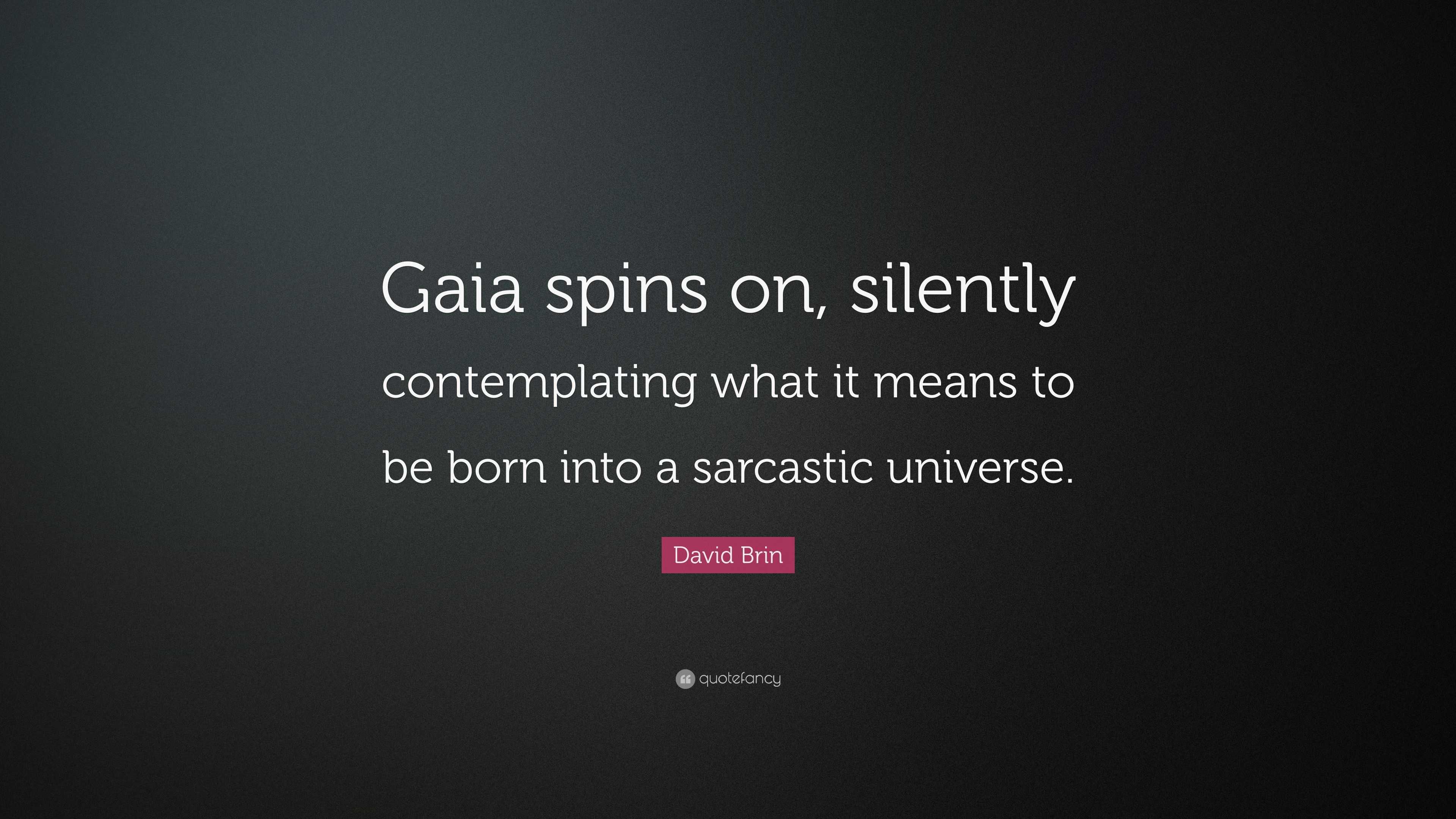 David Brin Quote: "Gaia spins on, silently contemplating what it means to be born into a ...