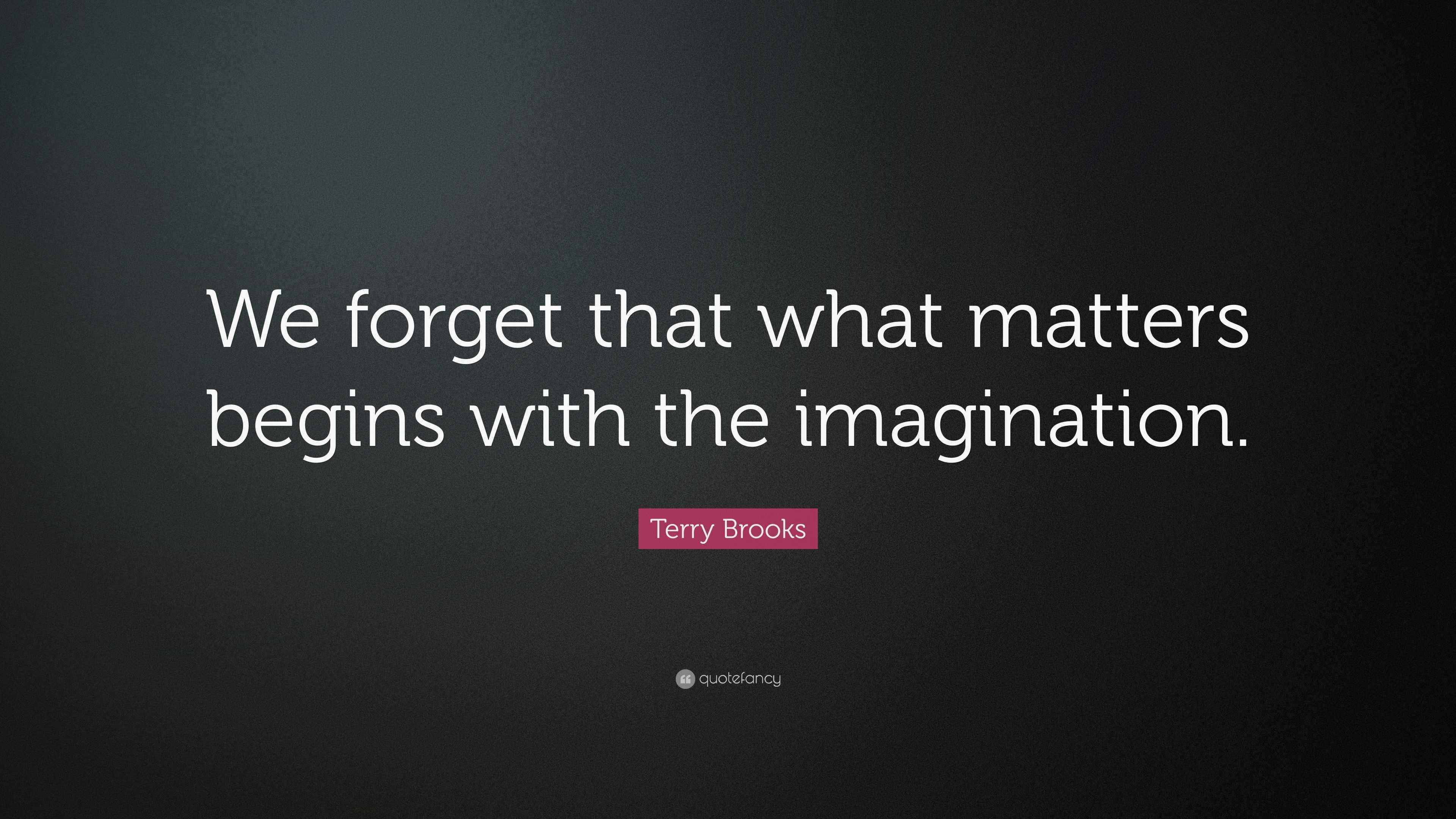 Terry Brooks Quote: “We forget that what matters begins with the ...