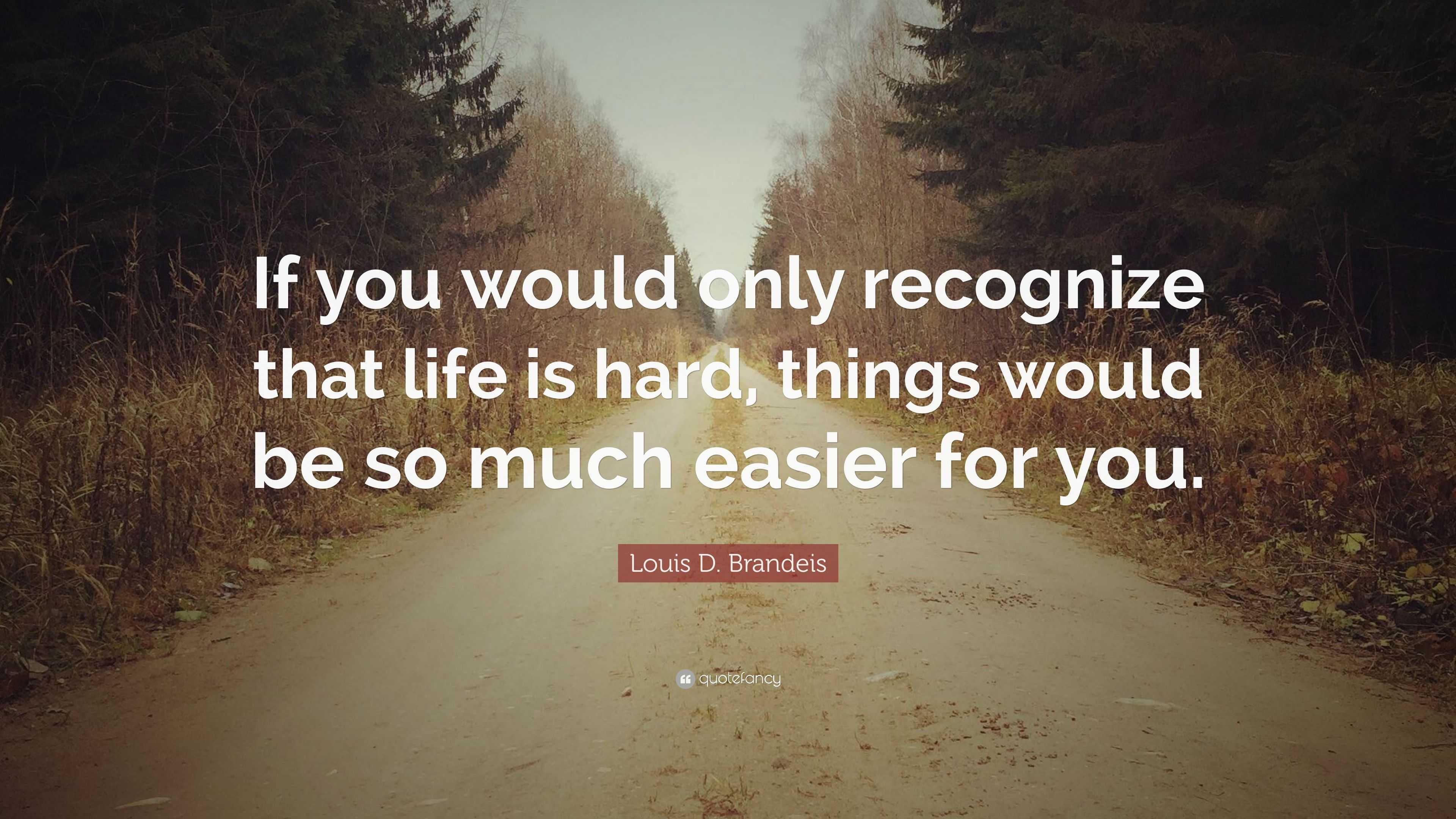 Louis D. Brandeis Quote: “If you would only recognize that life is hard,  things would be
