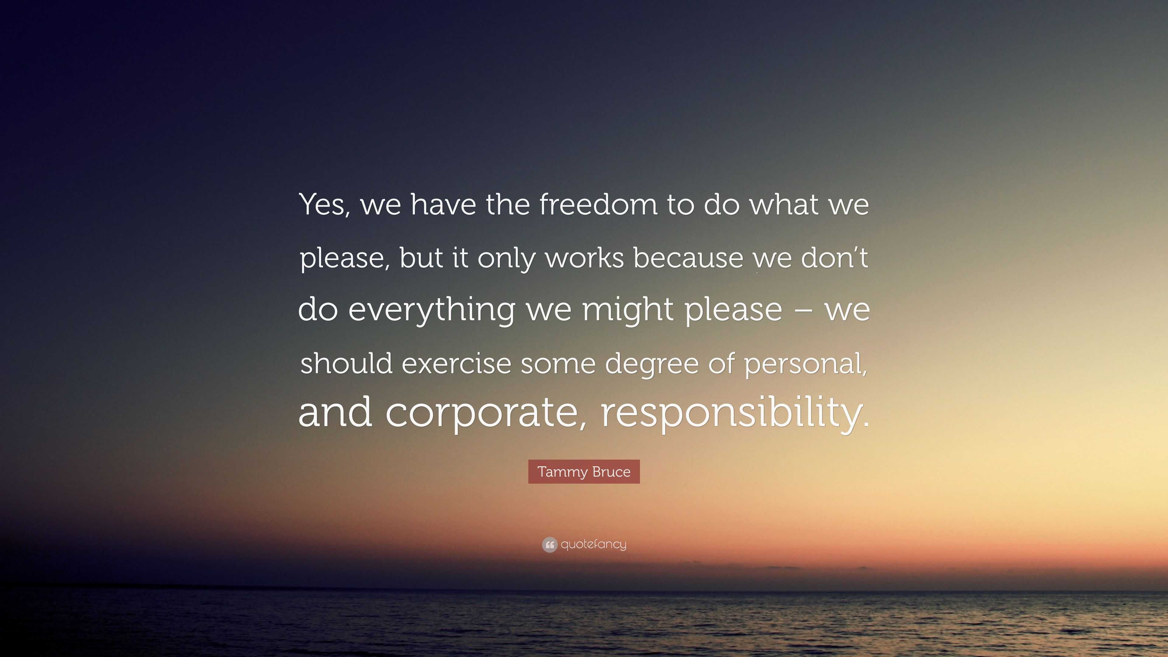 Tammy Bruce Quote: “Yes, we have the freedom to do what we please, but ...