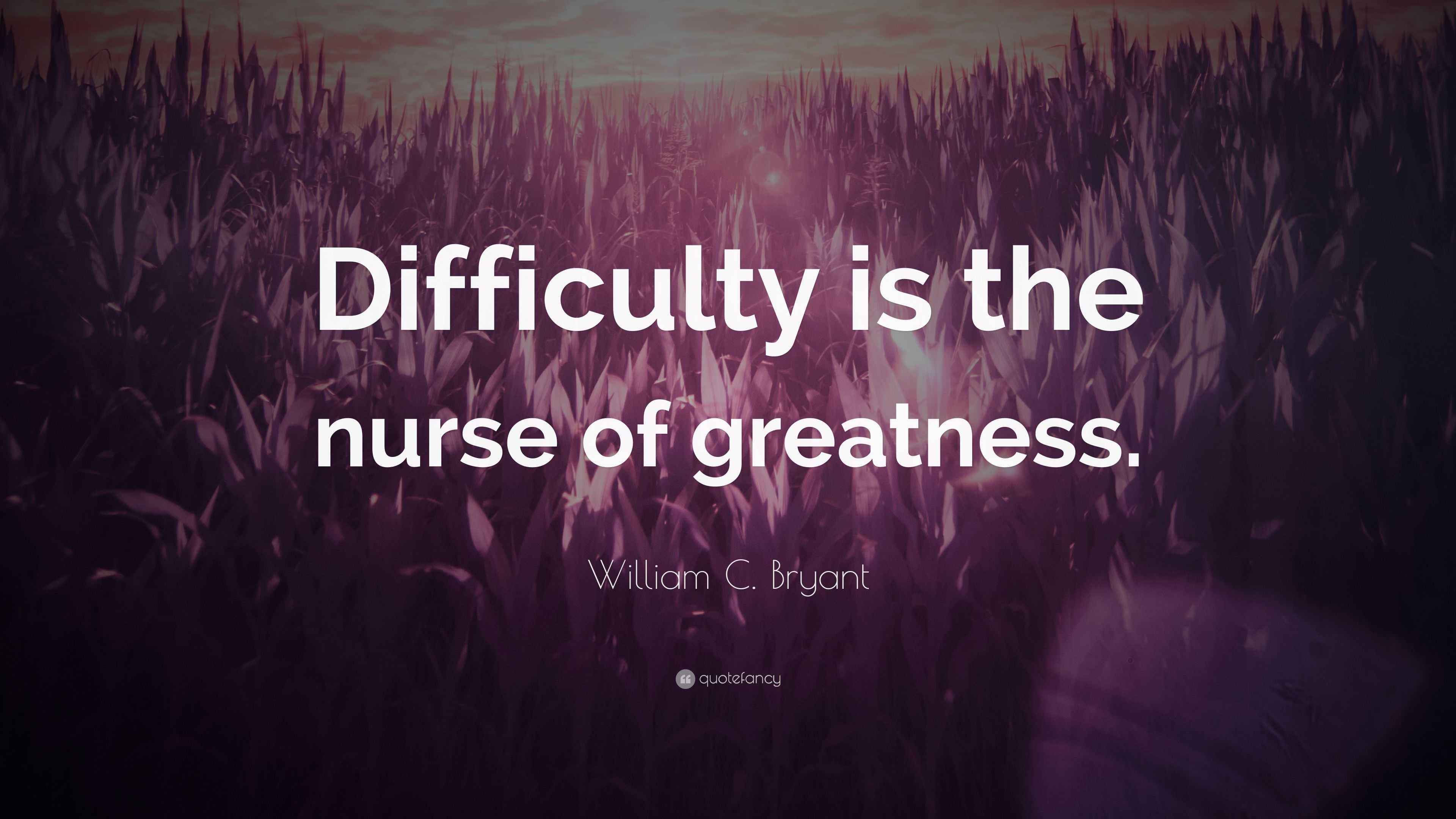 William C. Bryant Quote: "Difficulty is the nurse of greatness."