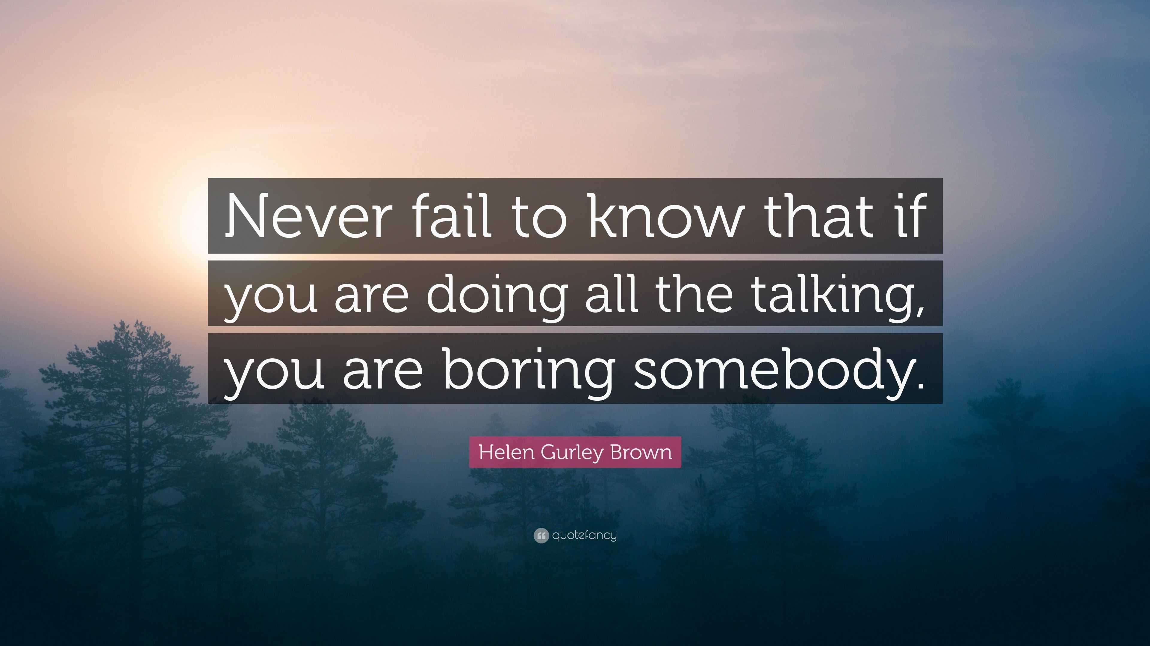 Helen Gurley Brown Quote “never Fail To Know That If You Are Doing All The Talking You Are