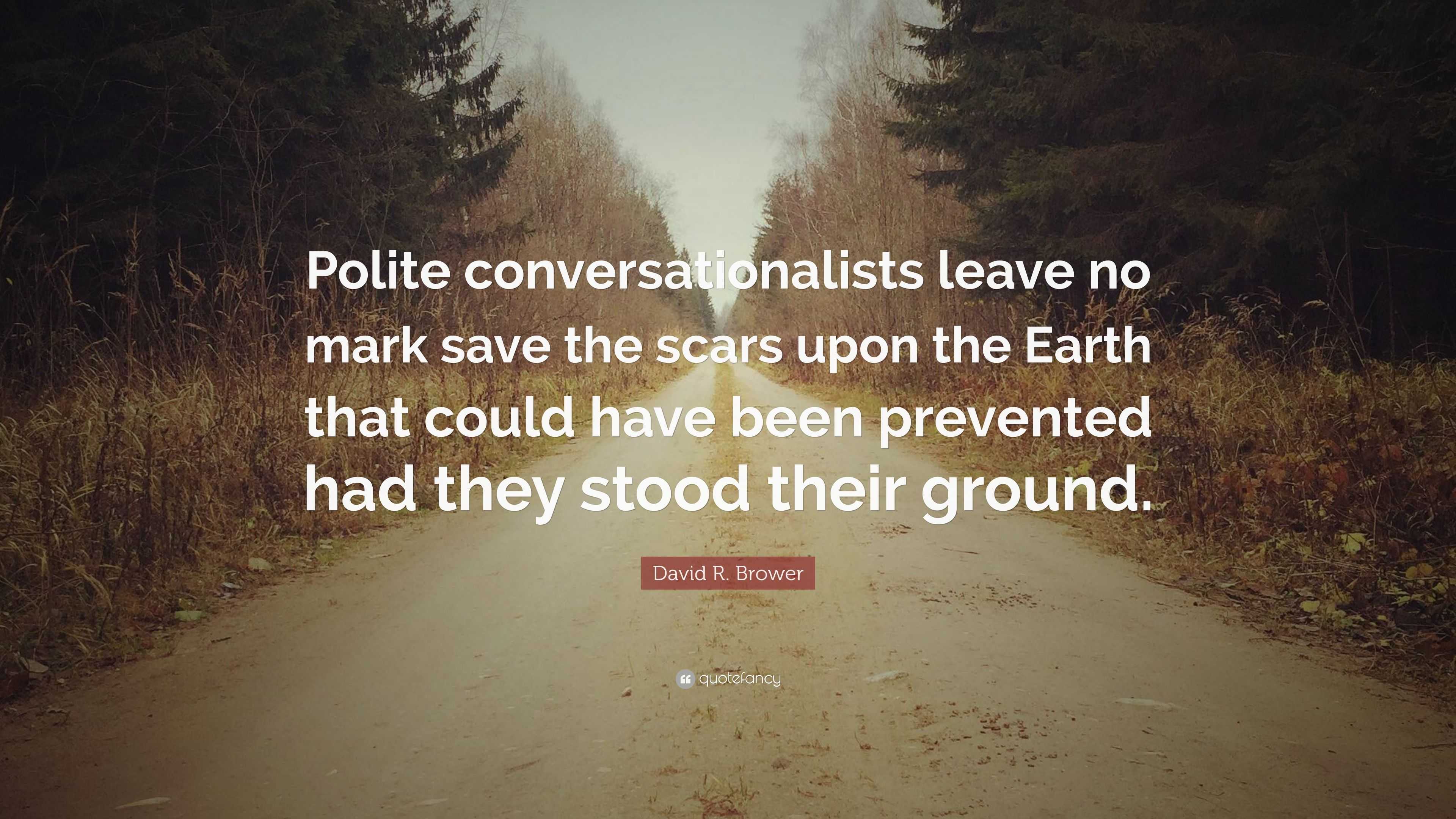 David R. Brower Quote: “Polite conversationalists leave no mark save ...