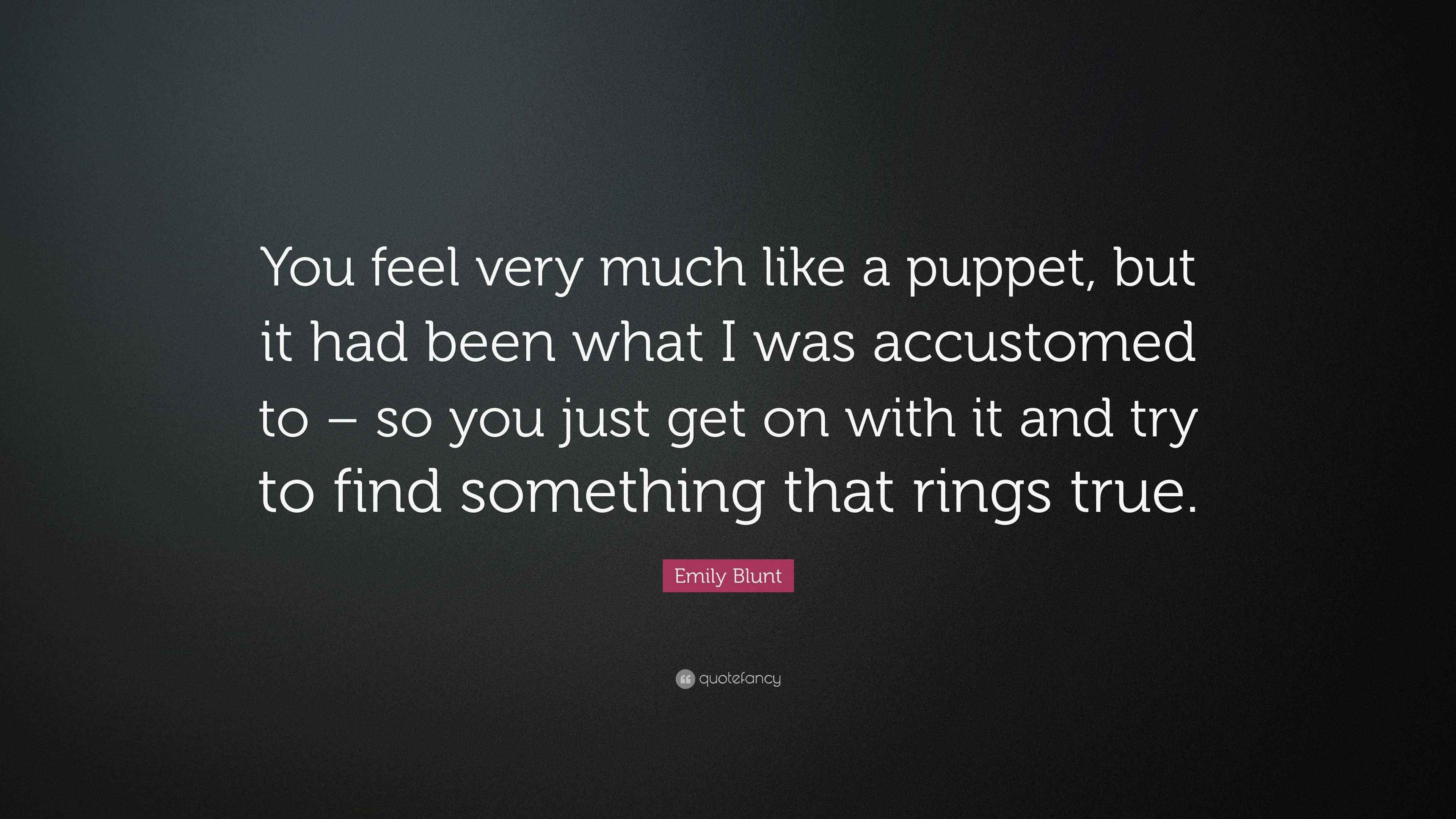 Emily Blunt Quote You Feel Very Much Like A Puppet But It Had Been What I Was Accustomed To So You Just Get On With It And Try To Find