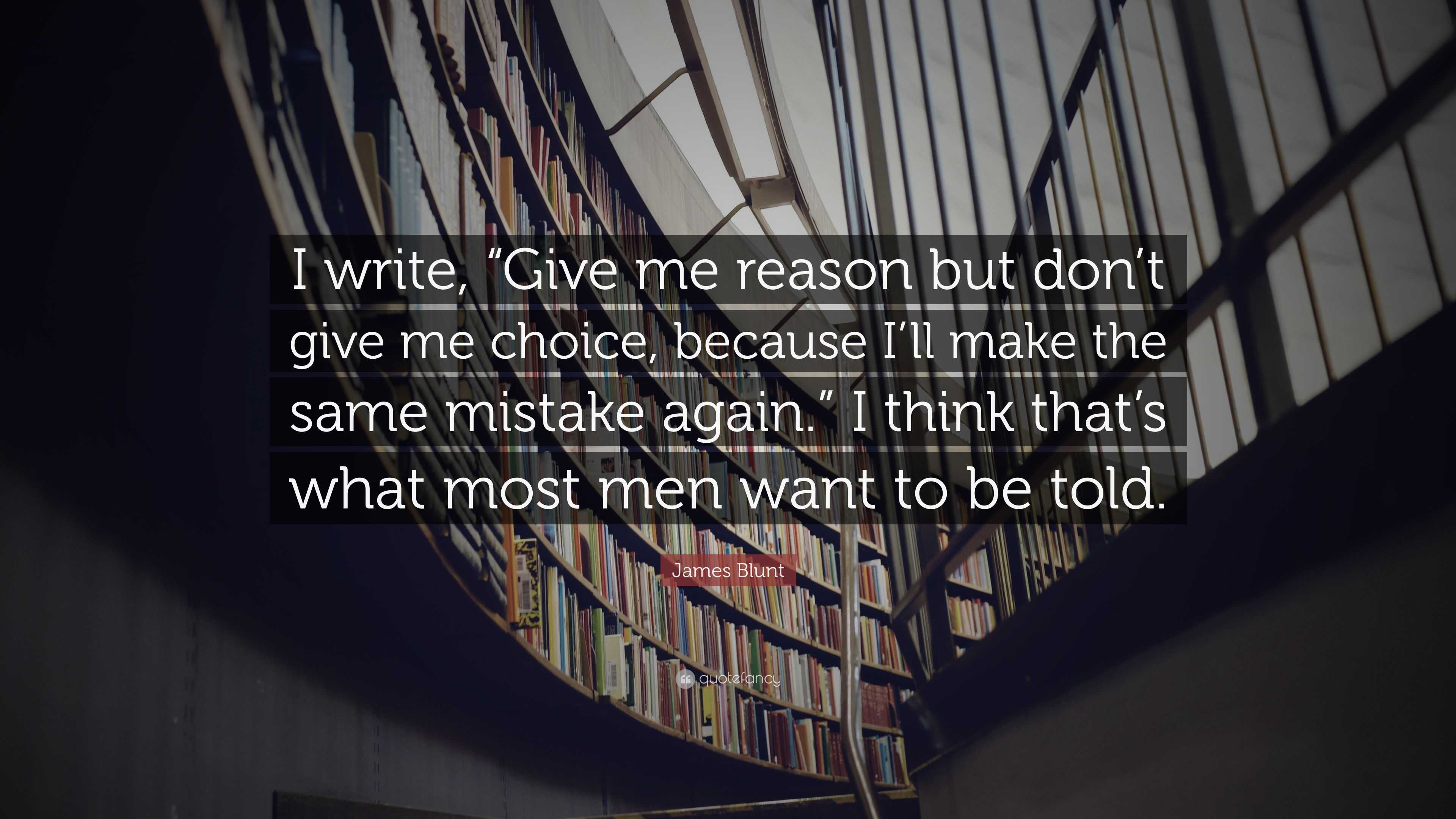 Give me reason, but don't give me choice, cause I'll just make the same  mistake again