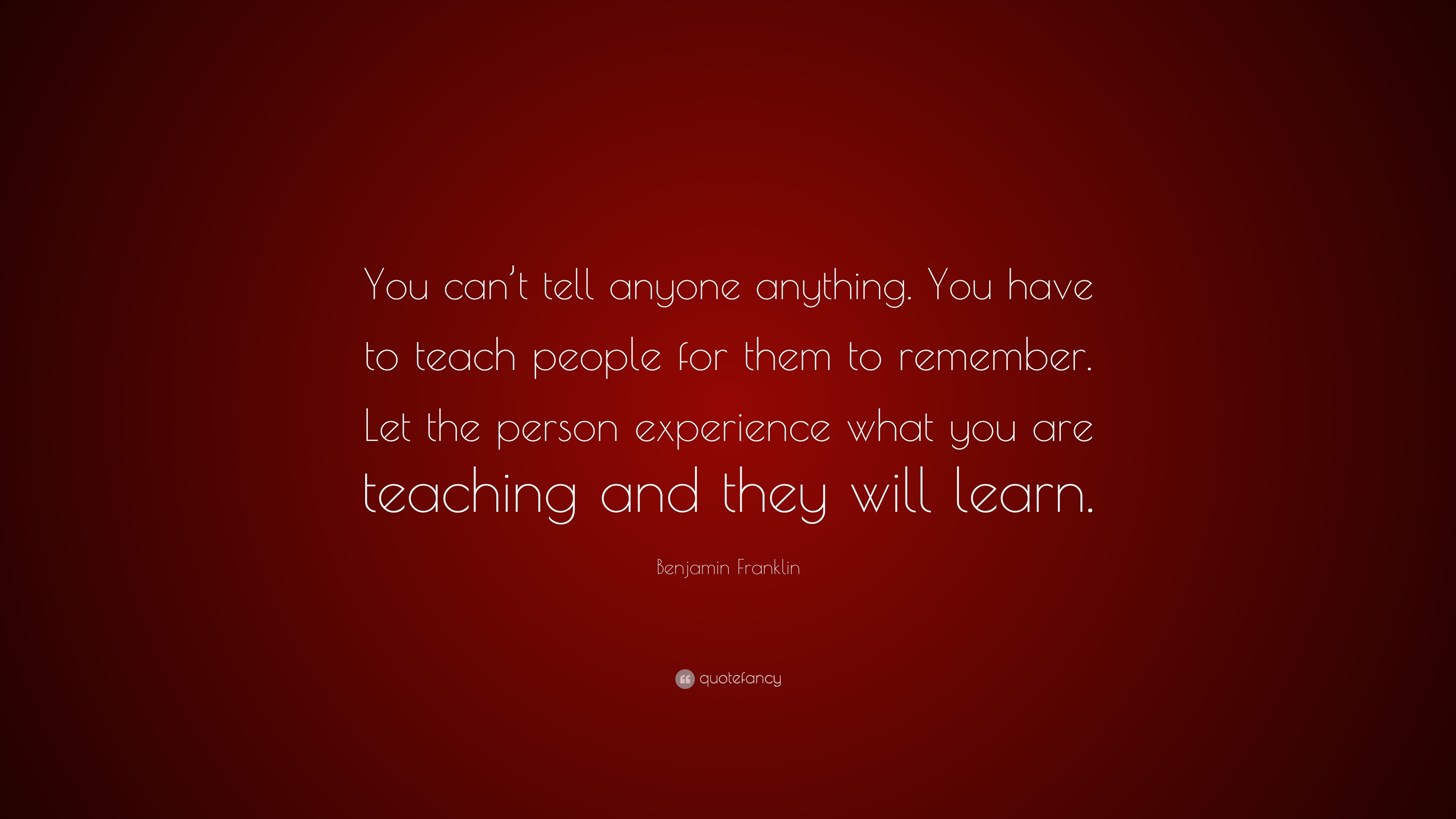 Benjamin Franklin Quote: “you Can’t Tell Anyone Anything. You Have To 