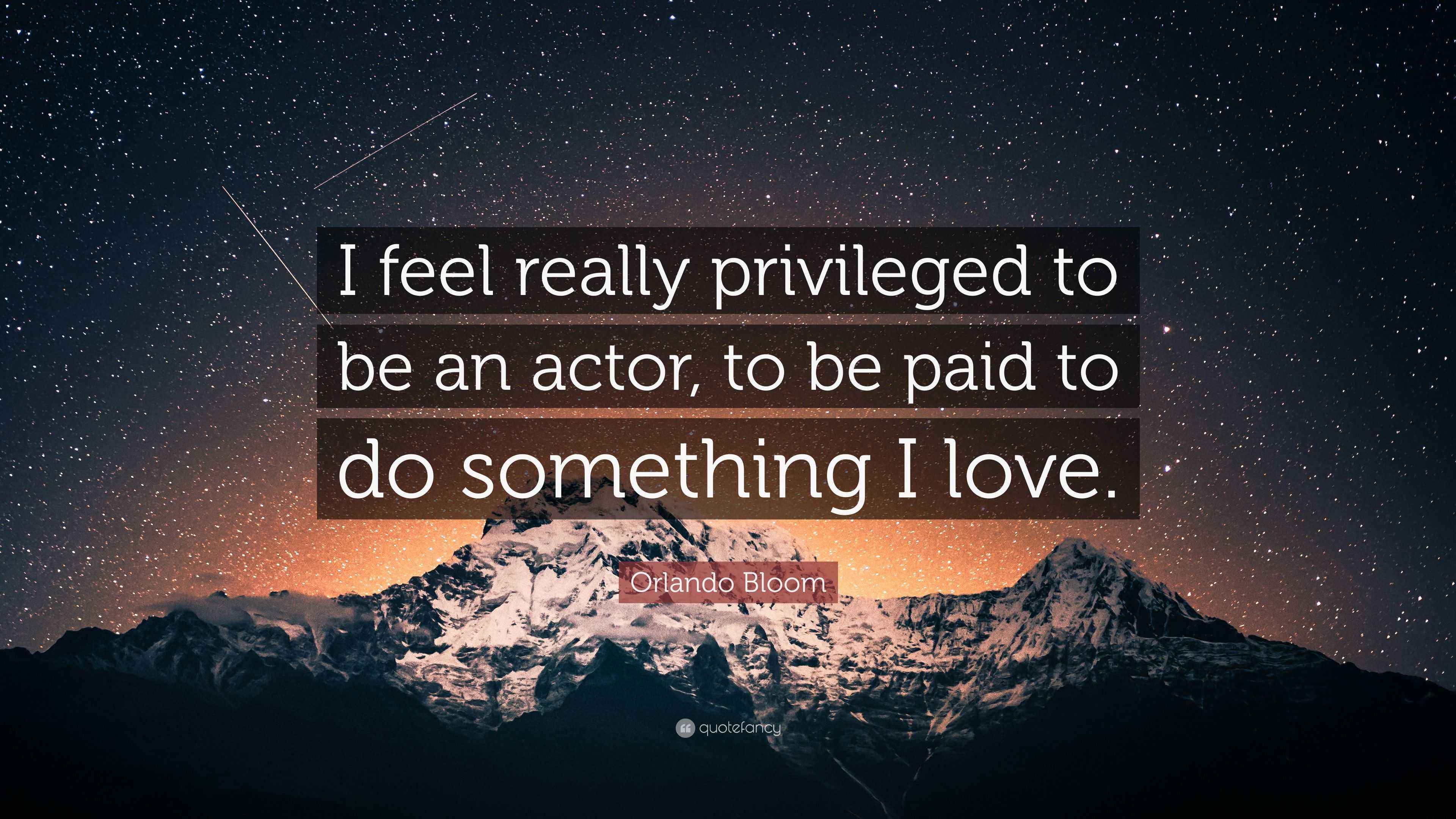 Orlando Bloom Quote “I feel really privileged to be an actor, to be paid to do something I love.”