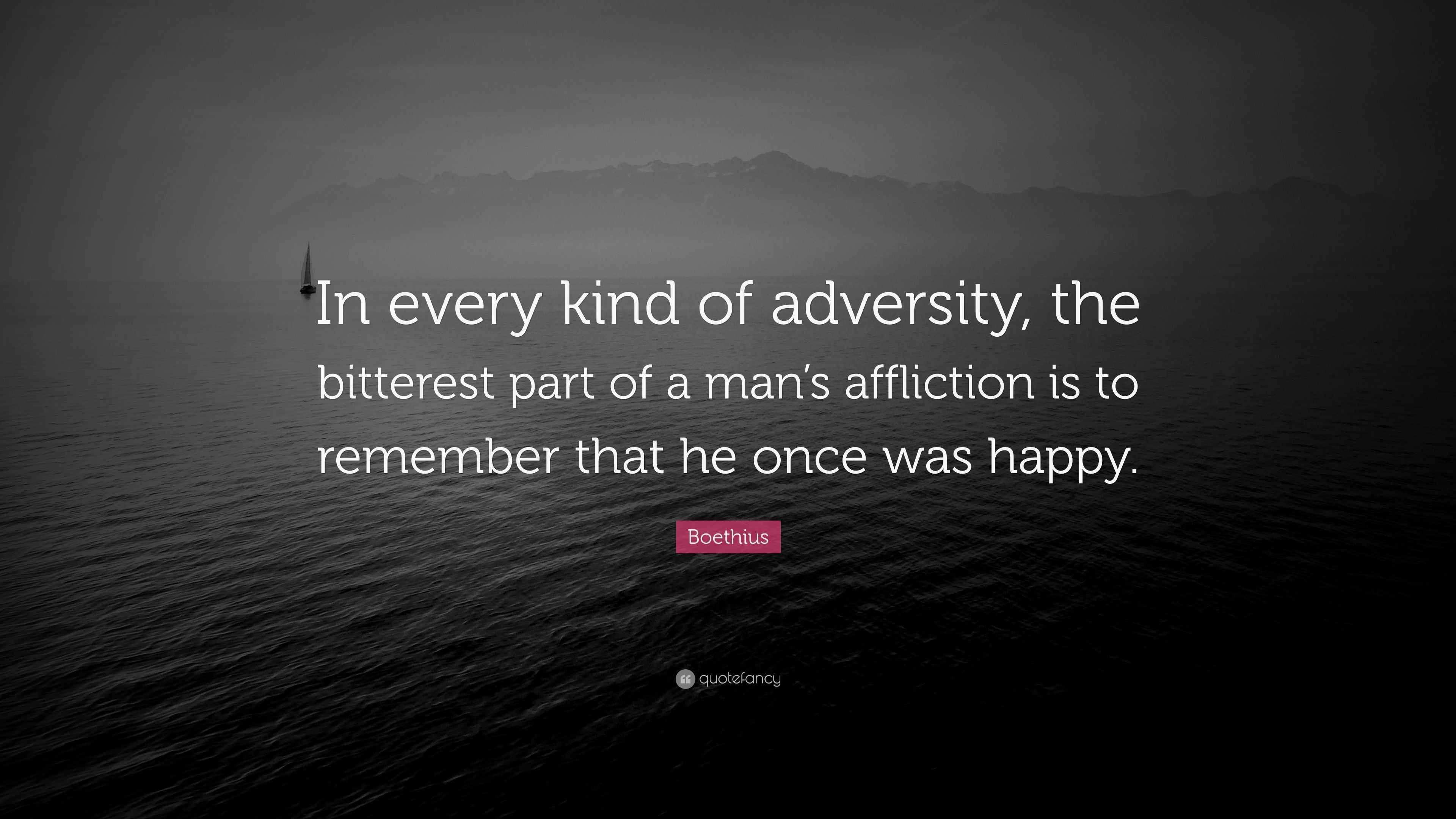 Boethius Quote ???In every kind of adversity, the bitterest part of a