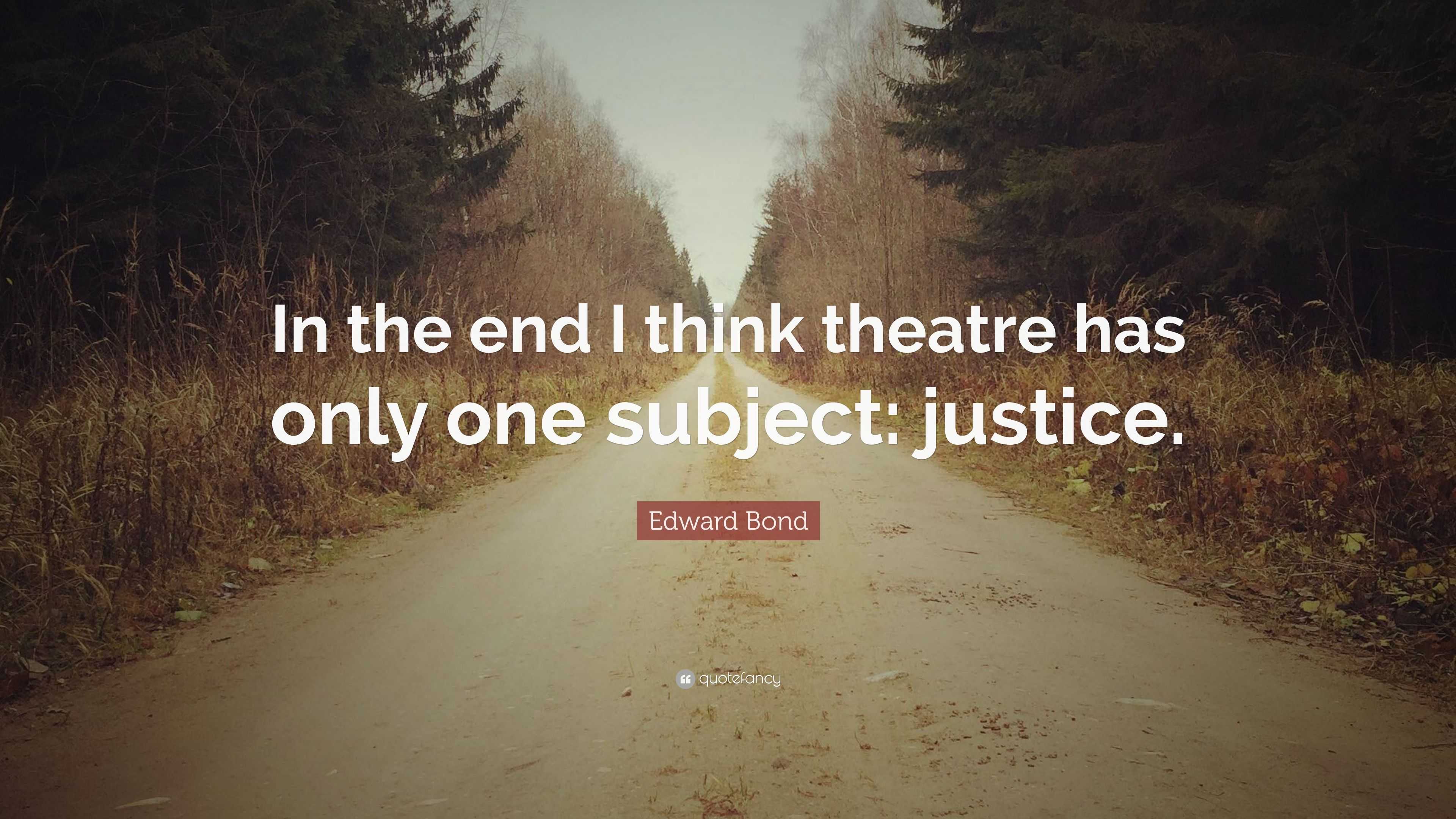 Edward Bond Quote “in The End I Think Theatre Has Only One Subject Justice ”