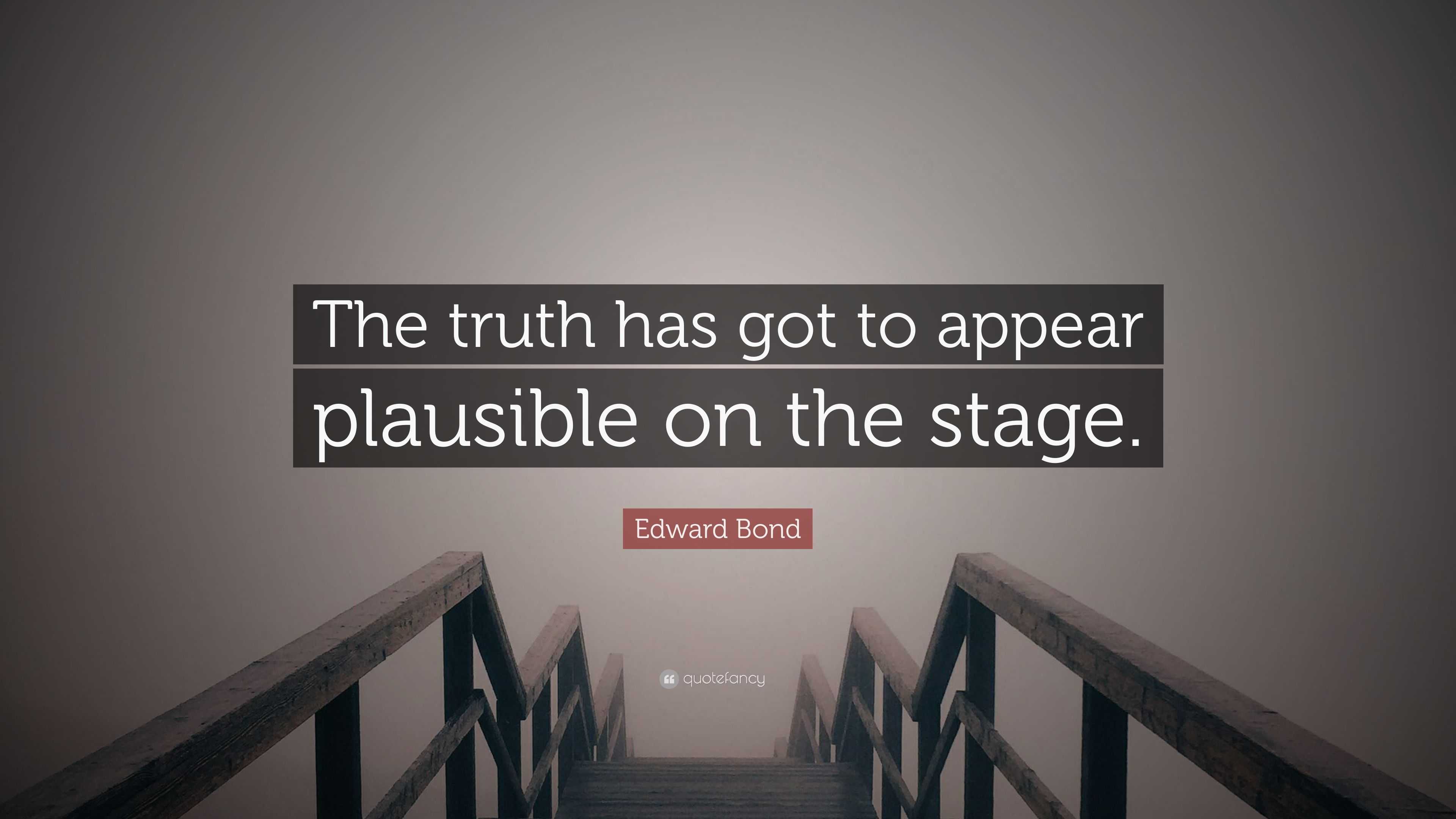 Edward Bond Quote “the Truth Has Got To Appear Plausible On The Stage ”