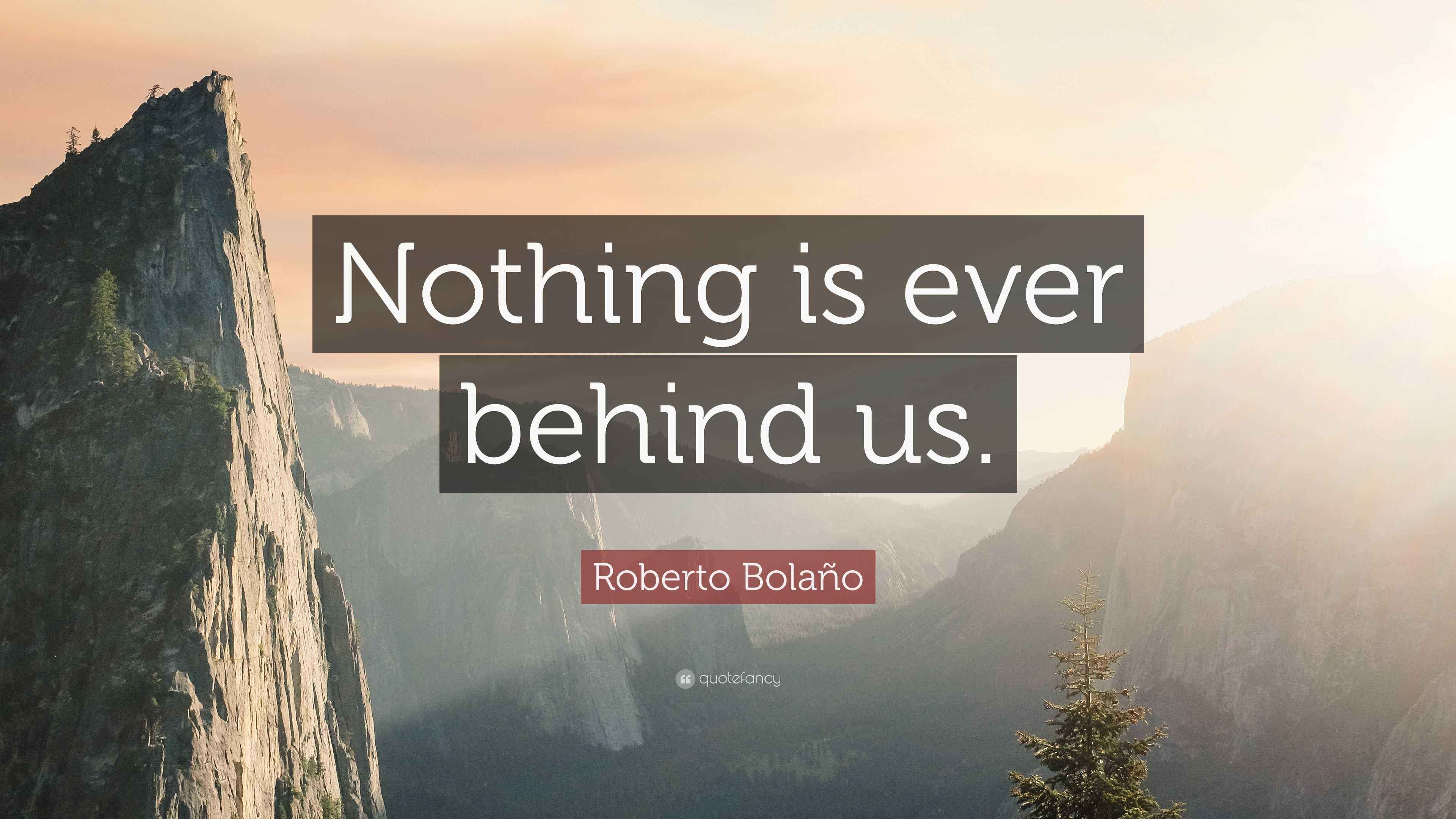 Roberto Bolaño Quote: “Nothing is ever behind us.”