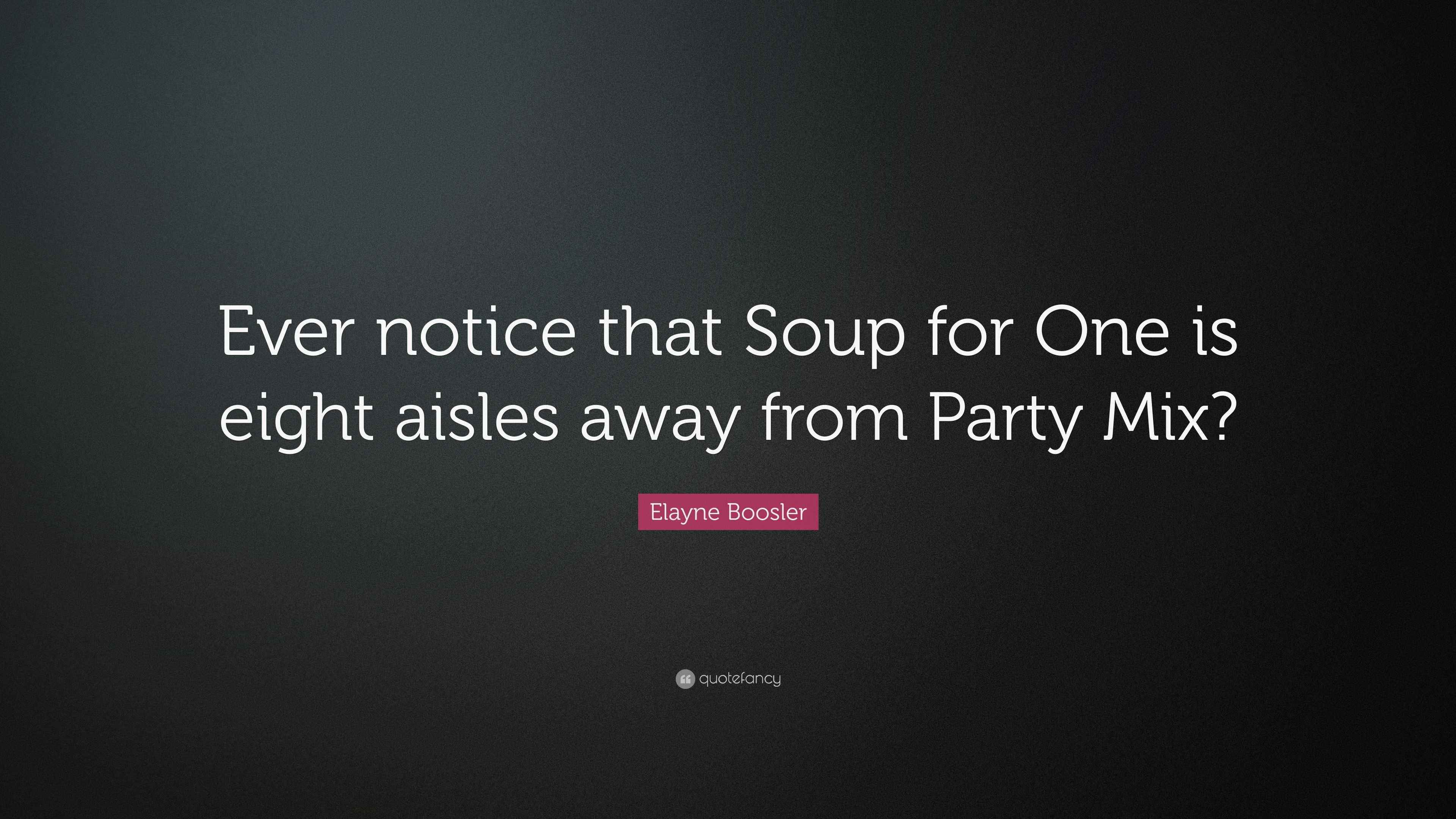 Elayne Boosler Quote: “Ever notice that Soup for One is eight aisles