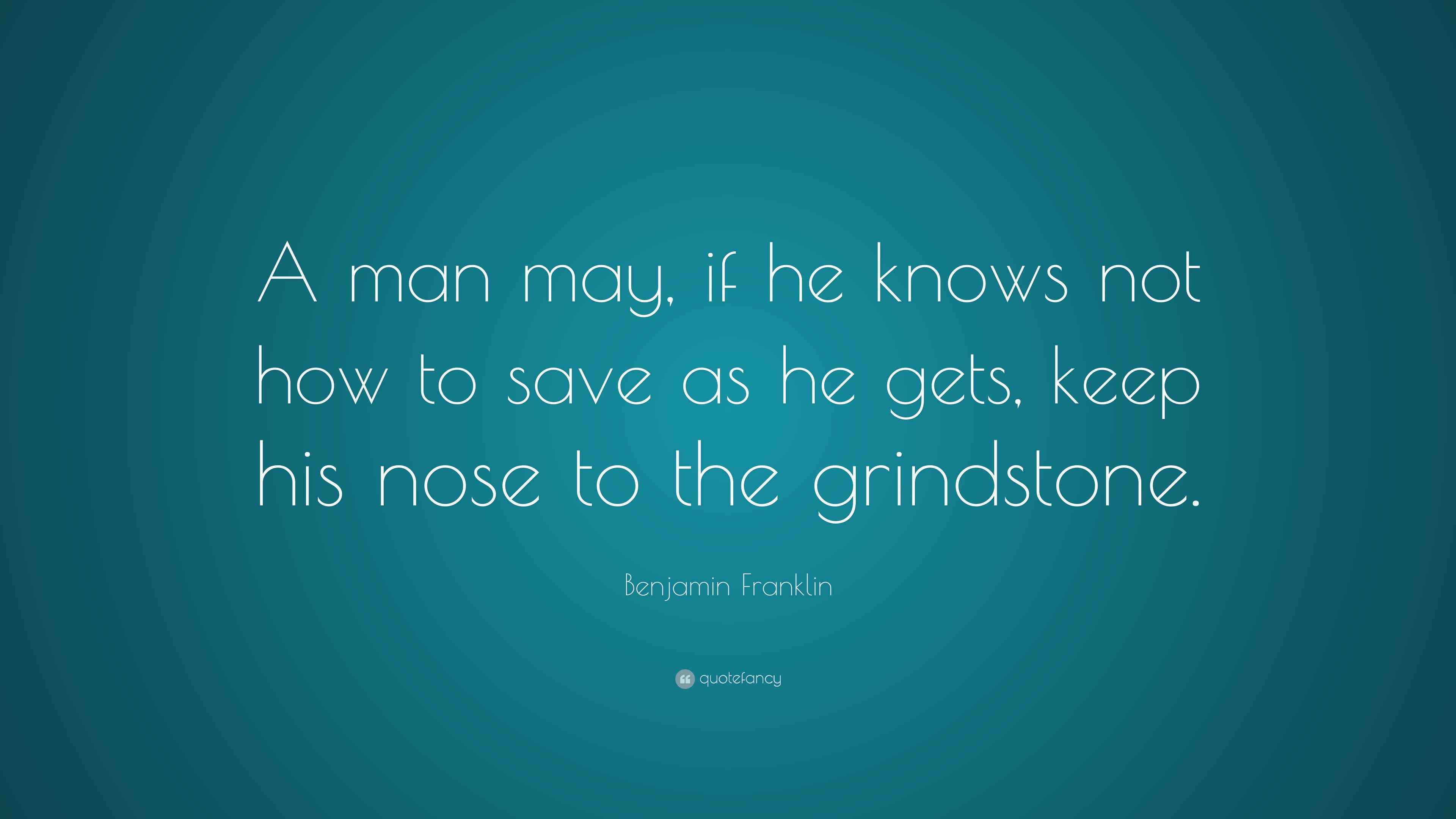 Benjamin Franklin Quote “A man may, if he knows not how to save as he