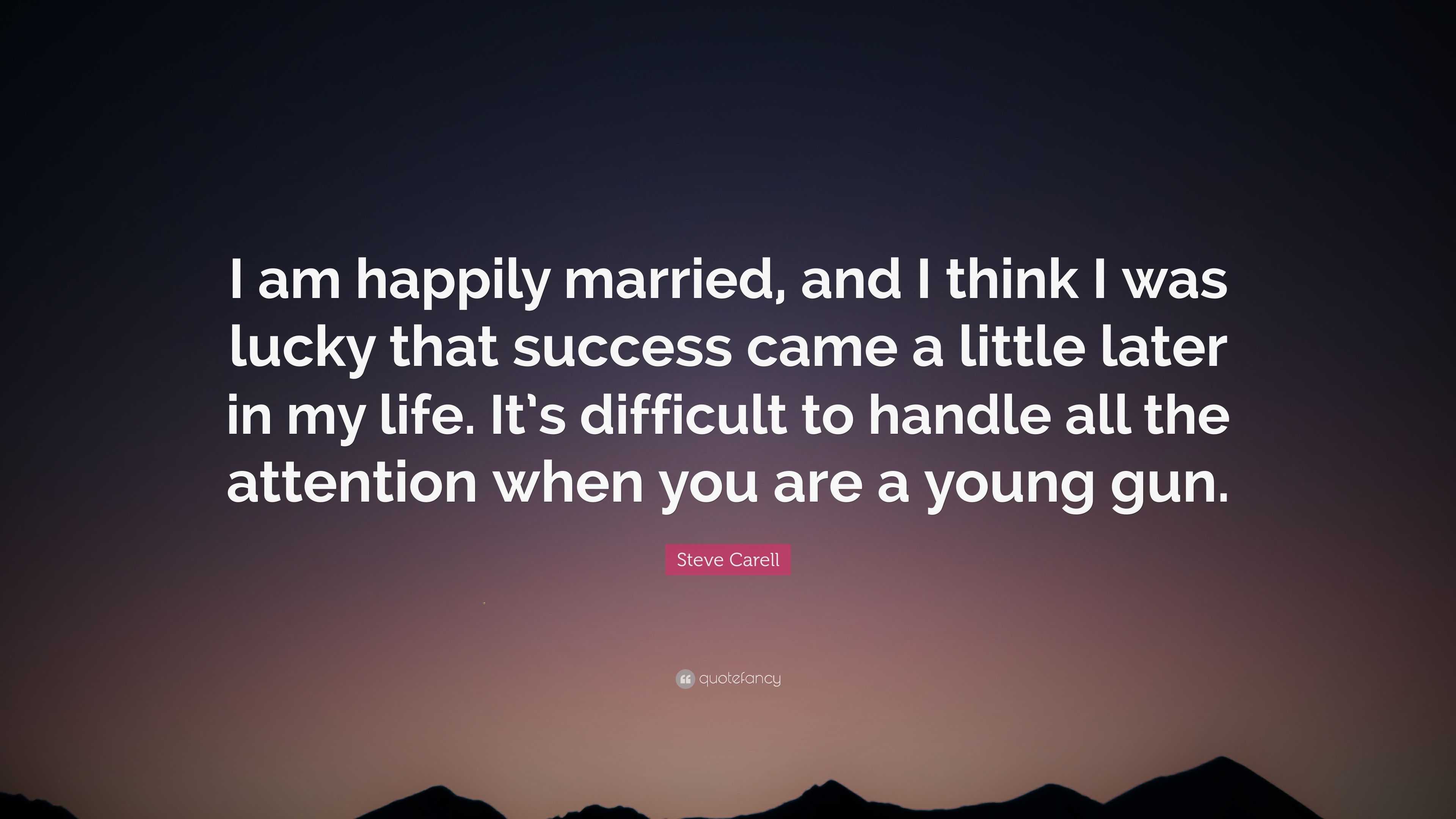 Steve Carell Quote: “I am happily married, and I think I was lucky that  success came a little later in my life. Its difficult to handle all ...”