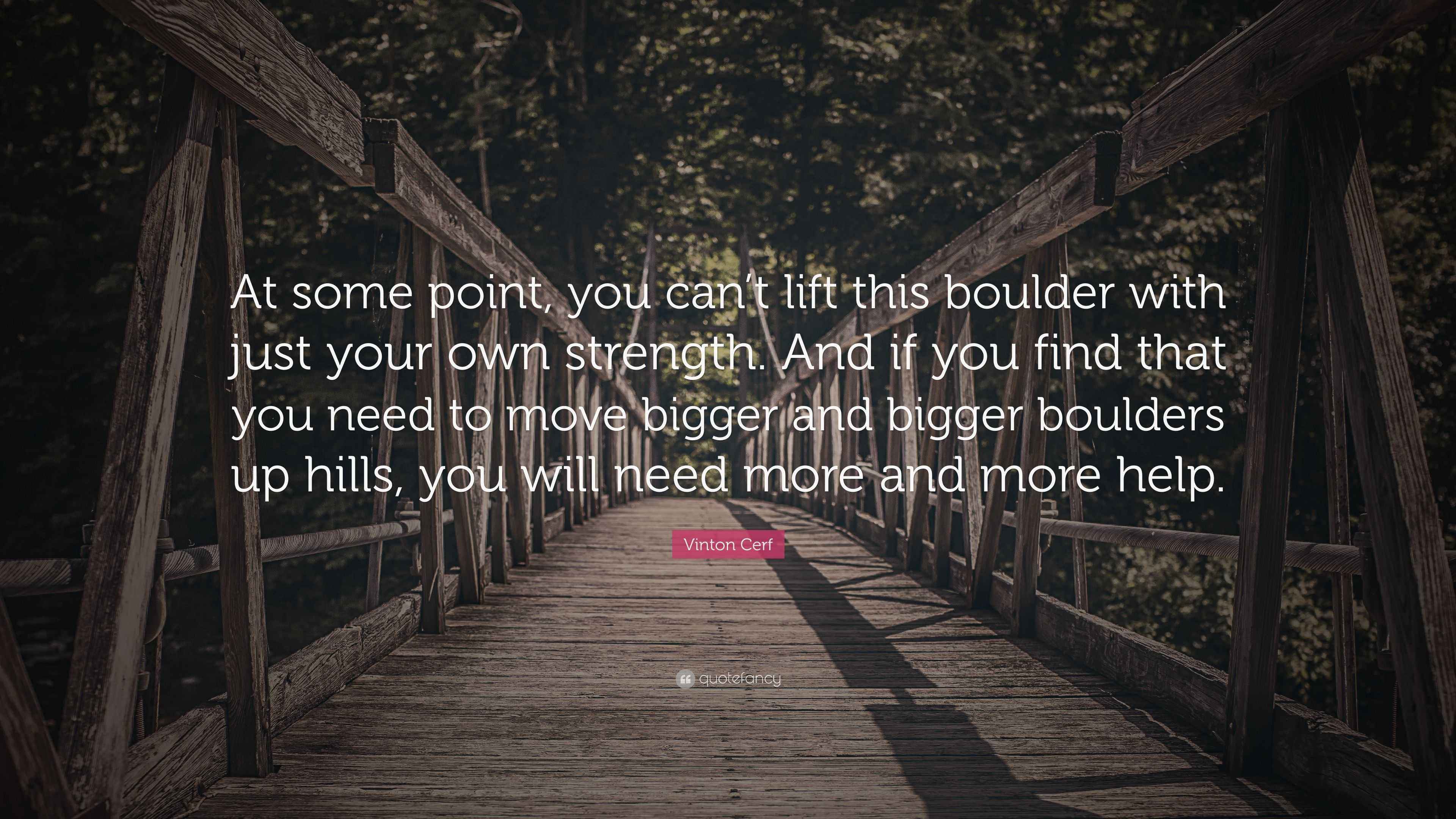 Vinton Cerf Quote “At some point, you can’t lift this boulder with just your own strength. And