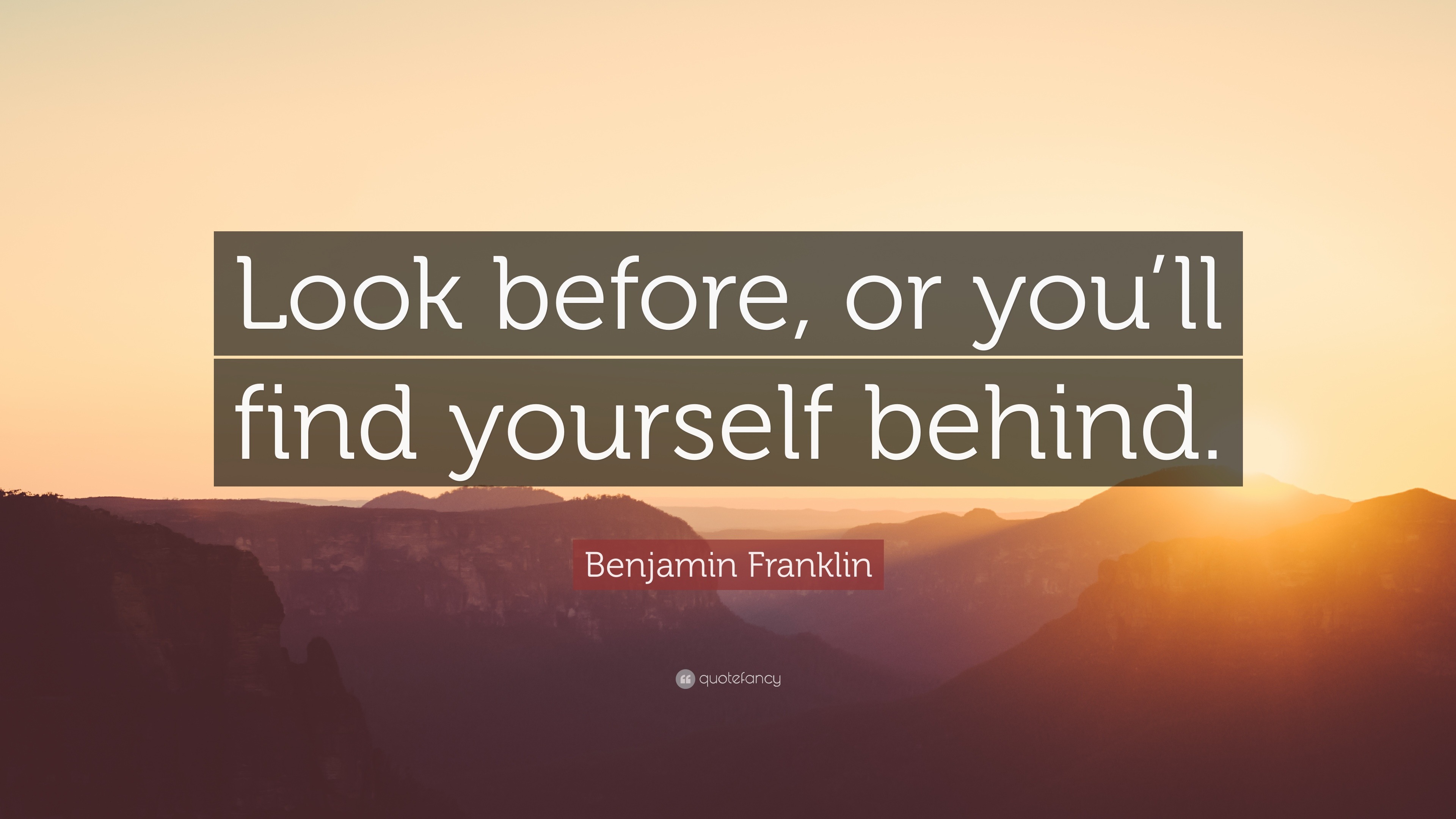 Benjamin Franklin Quote: “Look before, or you’ll find yourself behind.” Look Before Or You'll Find Yourself Behind
