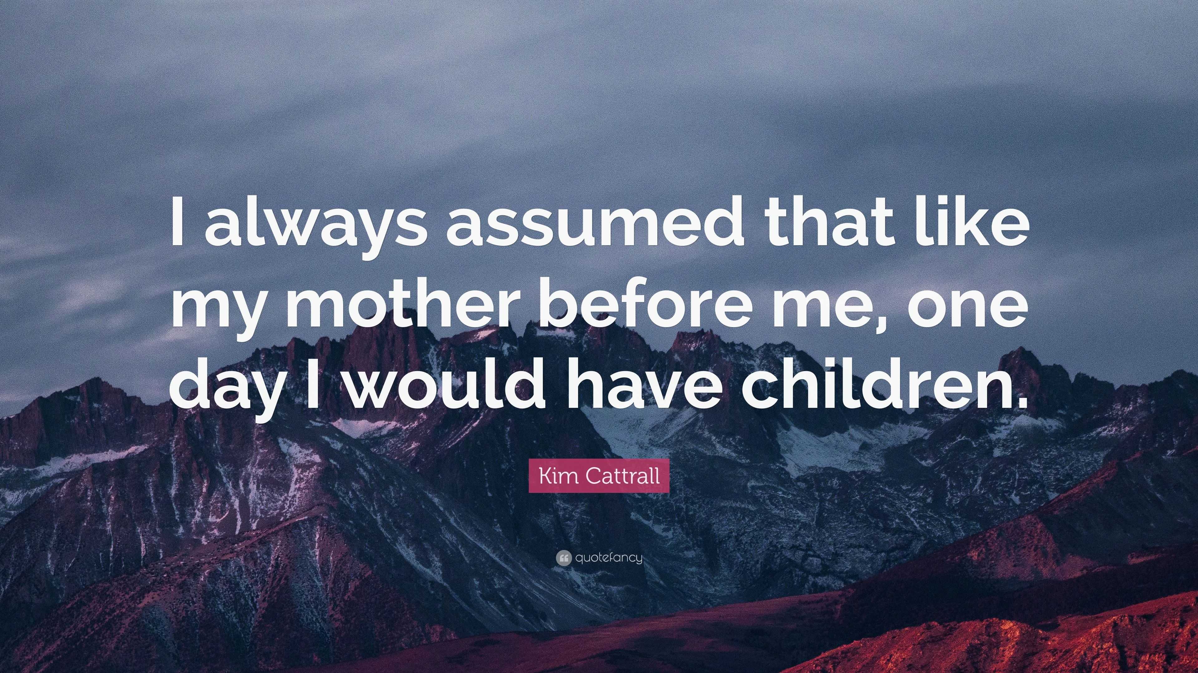 Kim Cattrall Quote: “I always assumed that like my mother before me ...