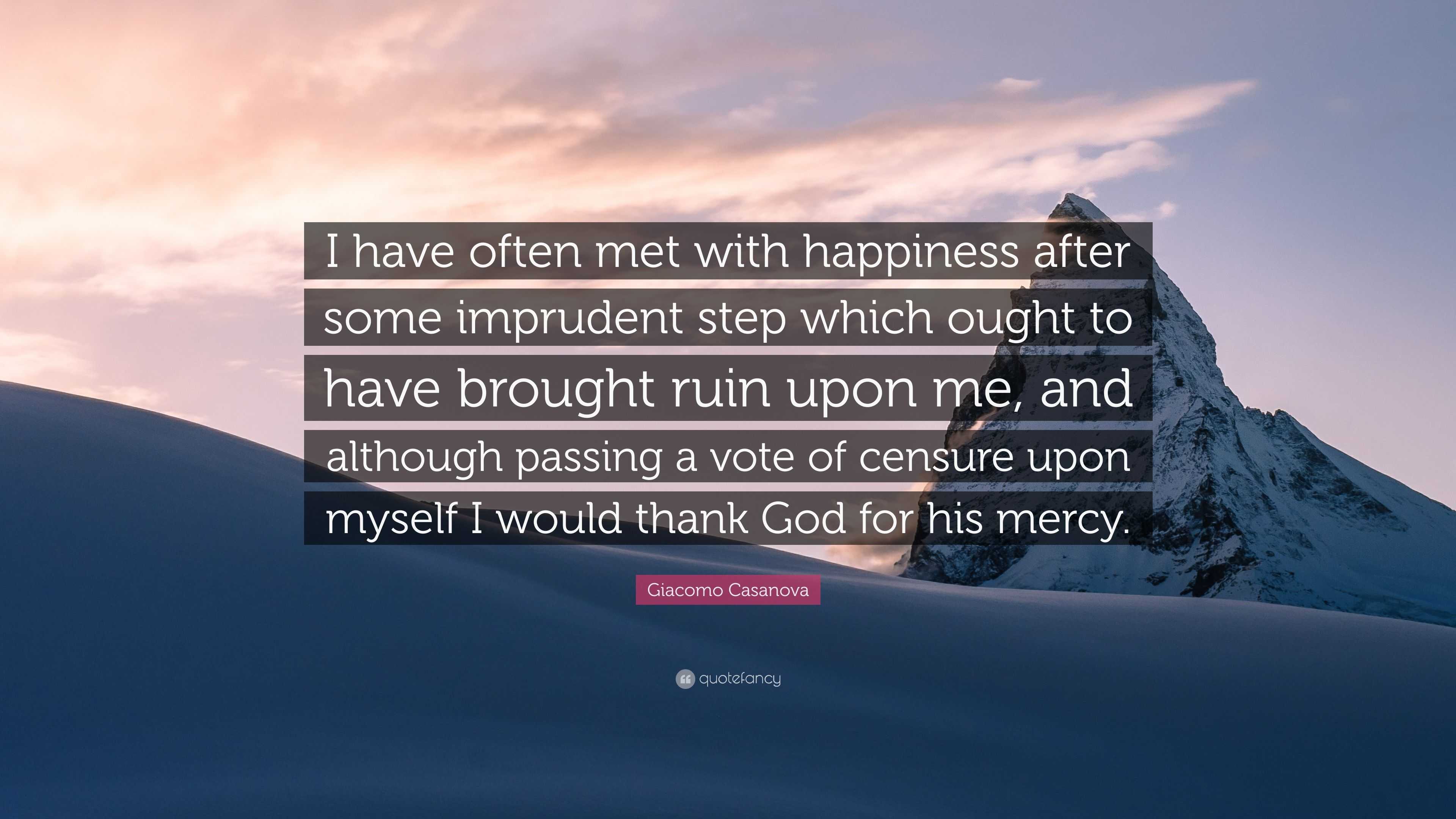 Giacomo Casanova Quote: “I have often met with happiness after some  imprudent step which ought to have brought ruin upon me, and although  passing”