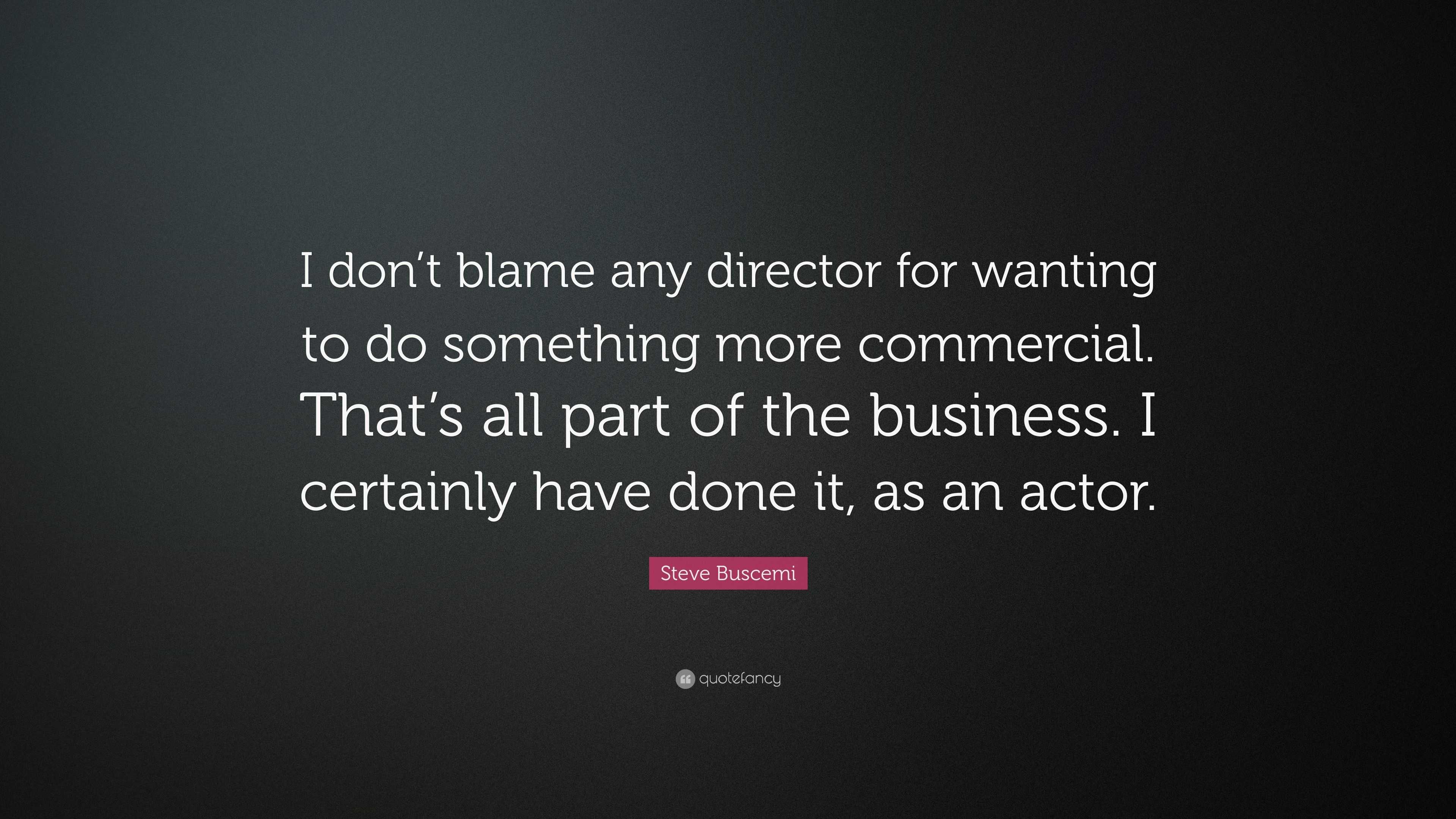 Steve Buscemi Quote I don t blame any director for wanting to do