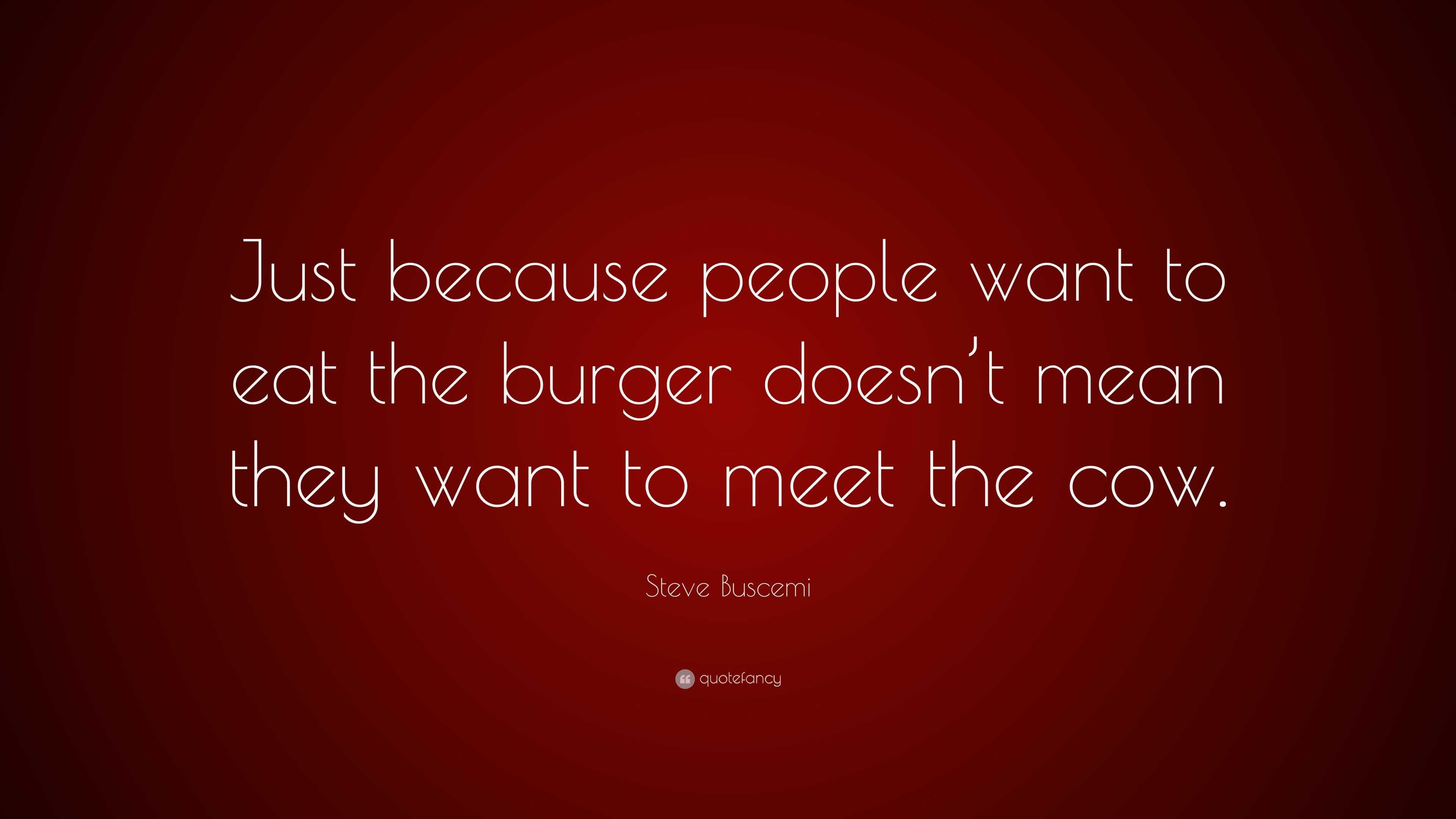 Steve Buscemi Quote Just because people want to eat the burger