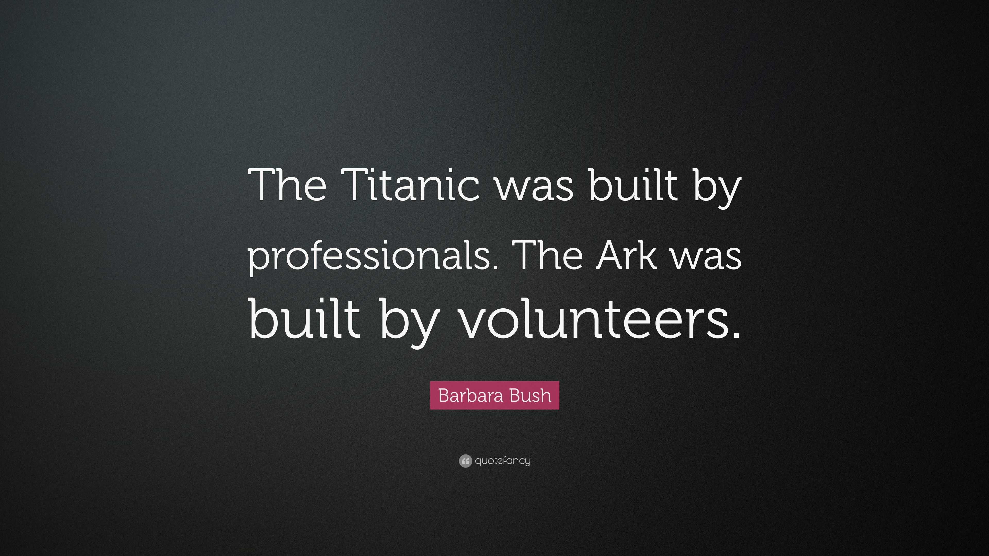 Barbara Bush Quote “The Titanic was built by professionals. The Ark