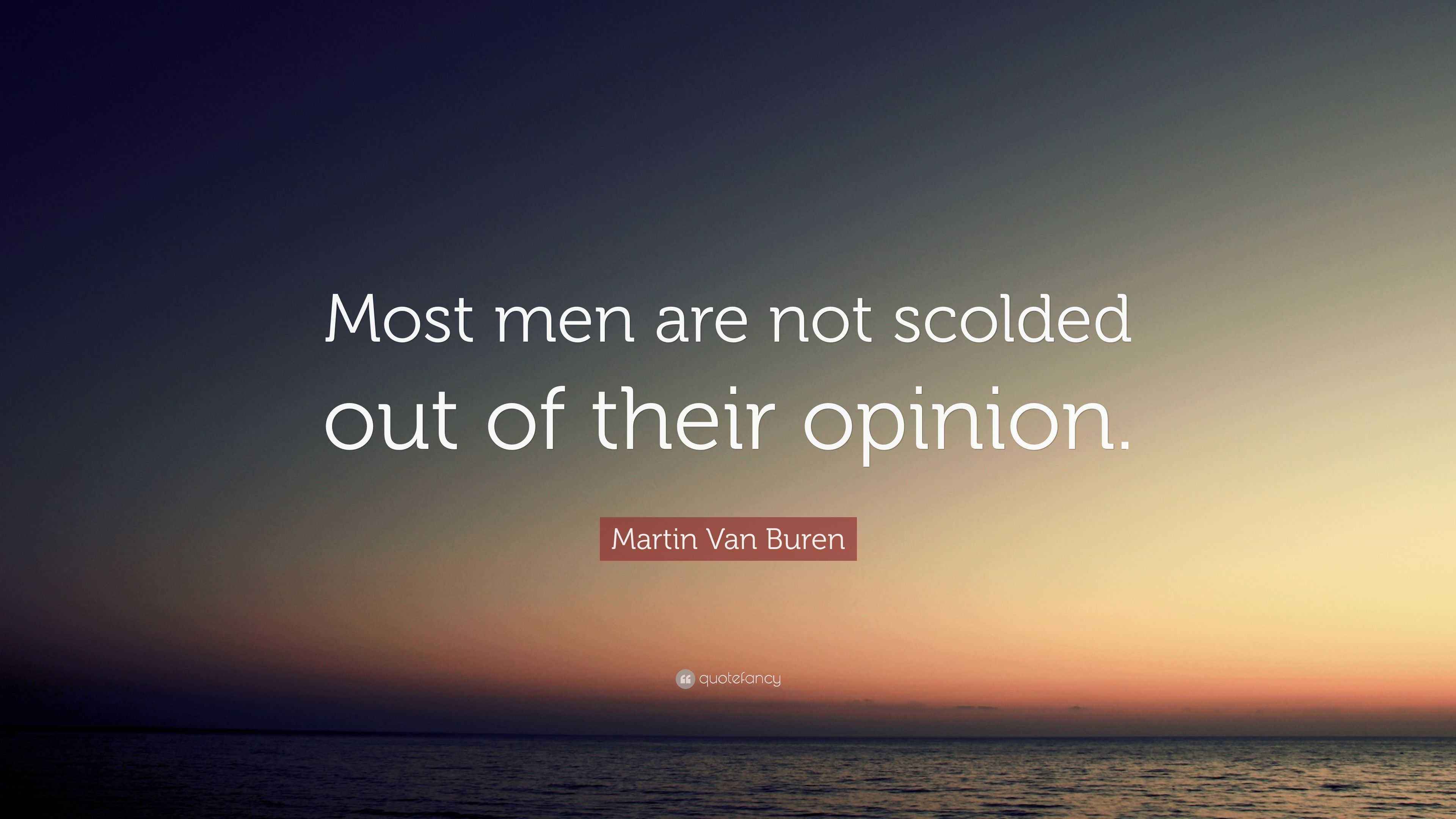 Martin Van Buren Quote “Most men are not scolded out of their opinion.”