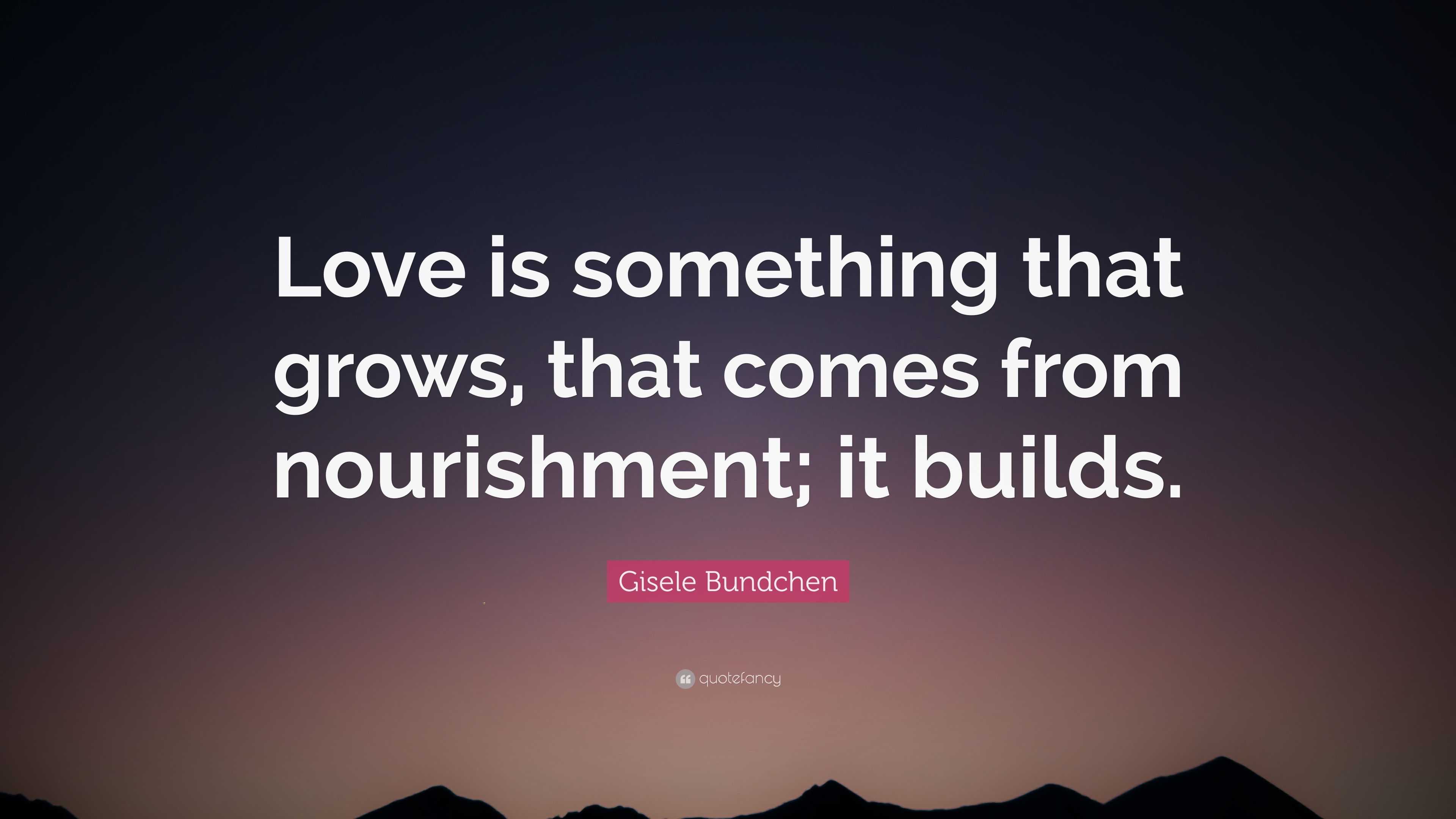 Gisele Bundchen Quote: “Love is something that grows, that comes