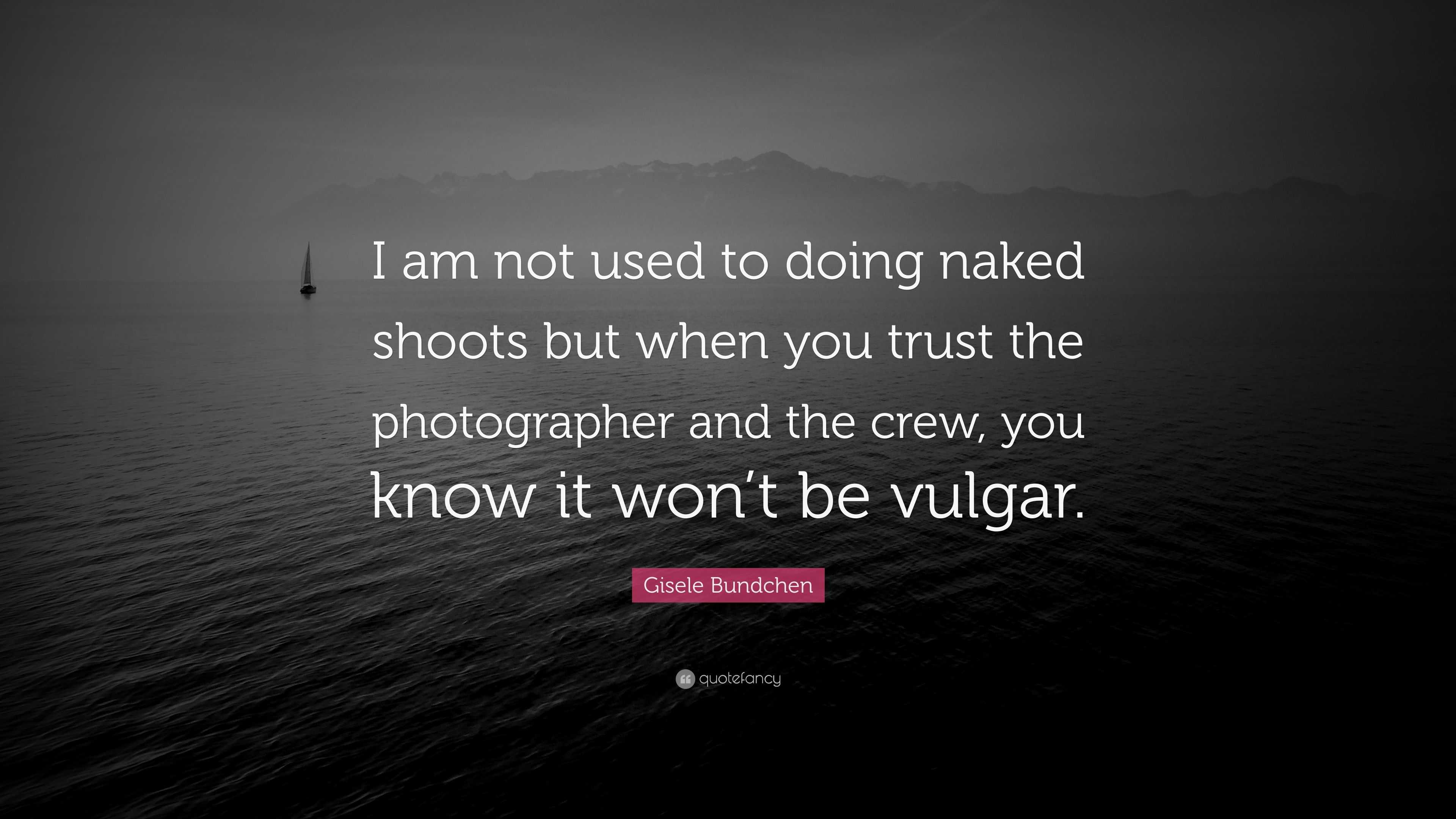 Gisele Bundchen Quote: “I am not used to doing naked shoots but when you  trust the