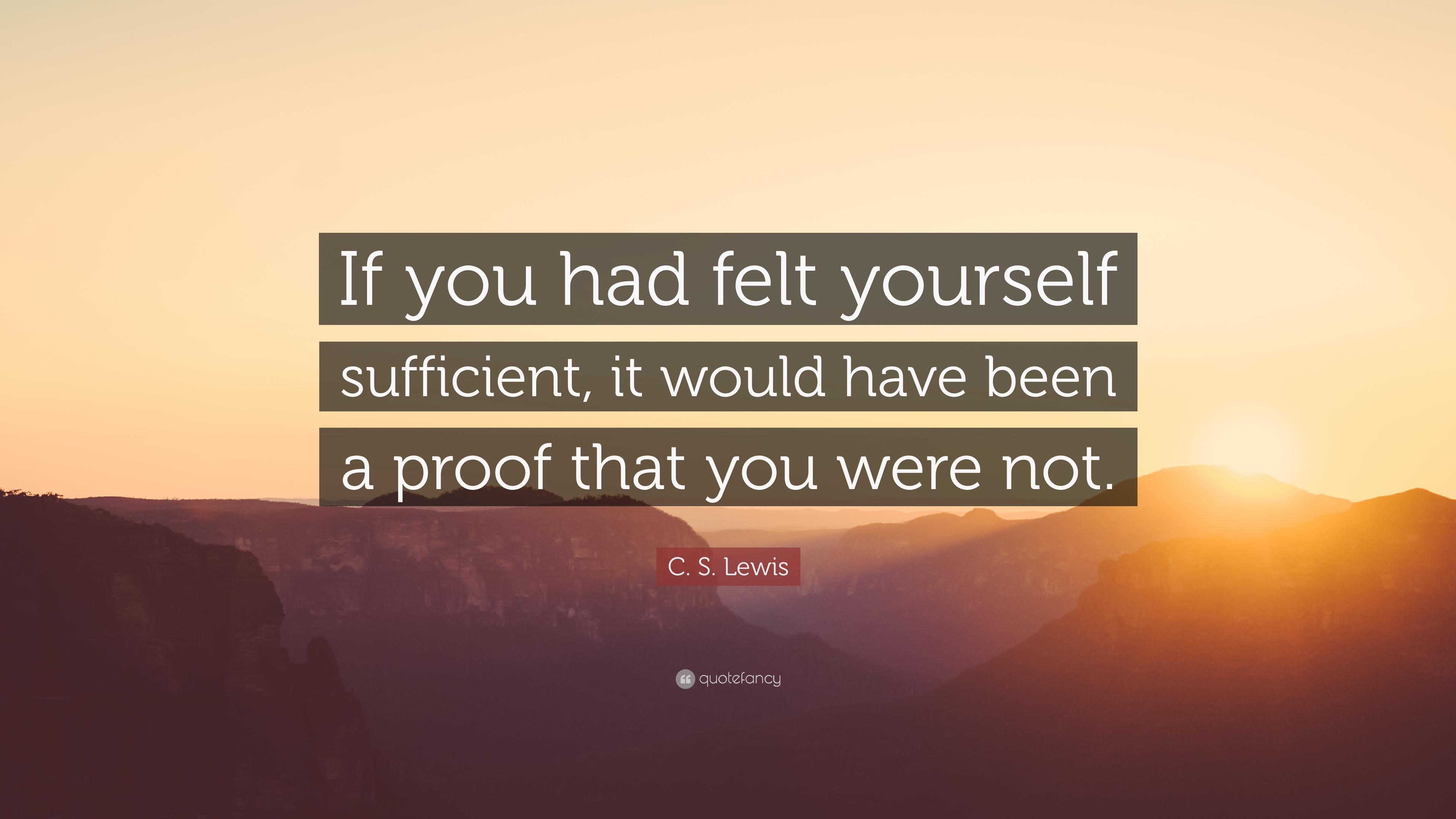 C. S. Lewis Quote: “If you had felt yourself sufficient, it would have ...