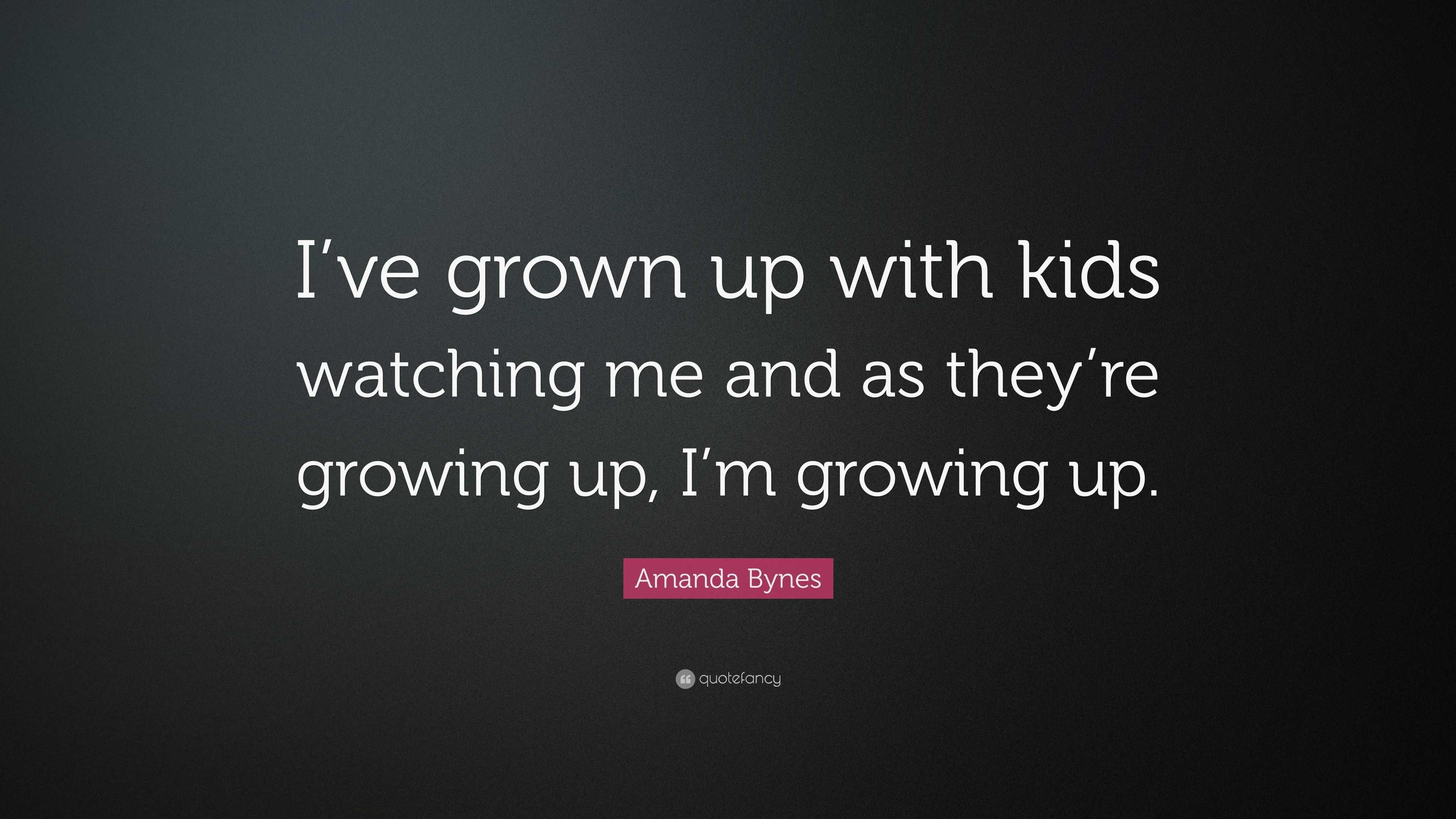 Amanda Bynes Quote: “I’ve grown up with kids watching me and as they’re ...