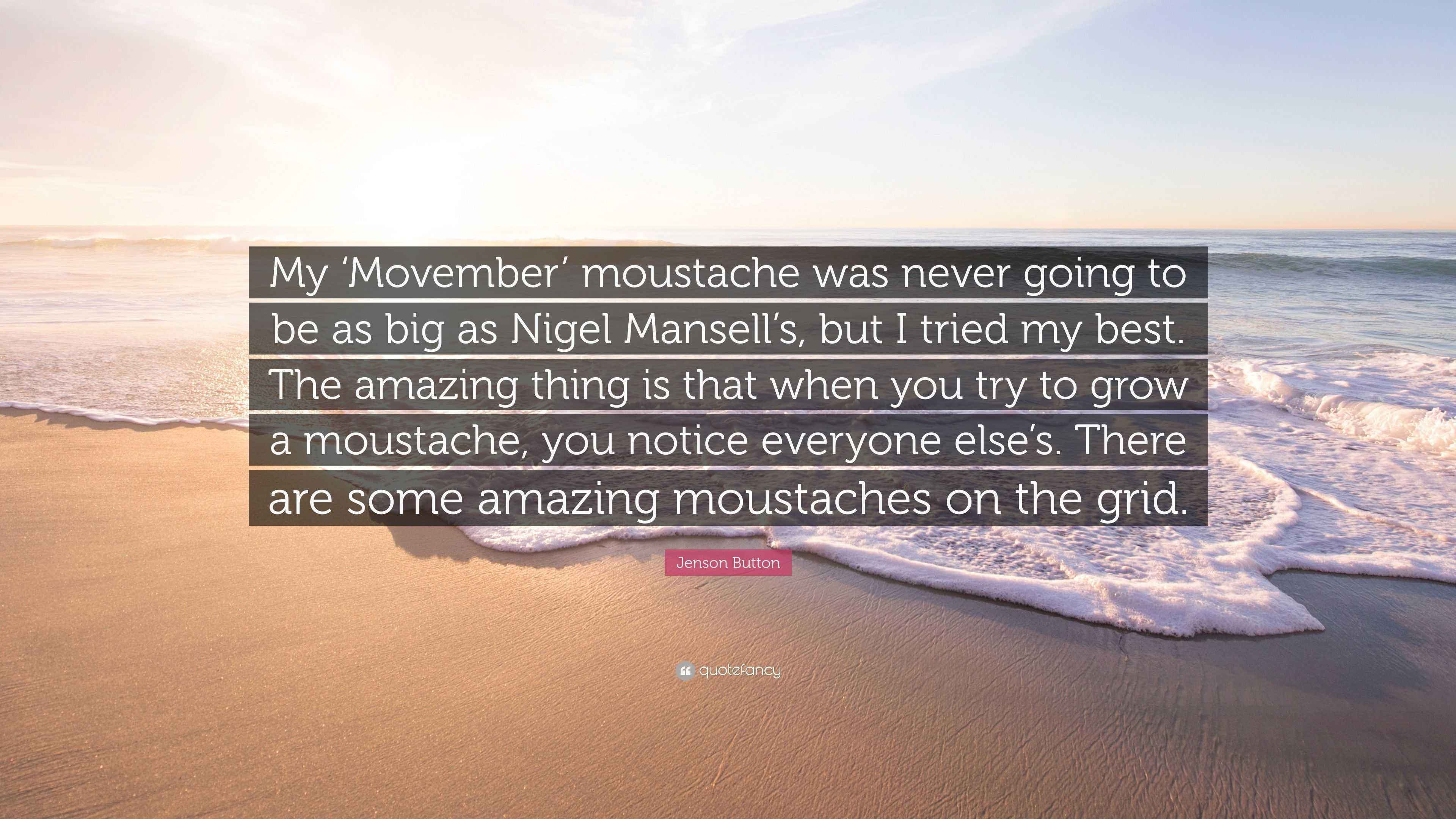 Jenson Button Quote: “My 'Movember' moustache was never going to be as big  as Nigel Mansell's, but I tried my best. The amazing thing is that...”, image size:3840x2160