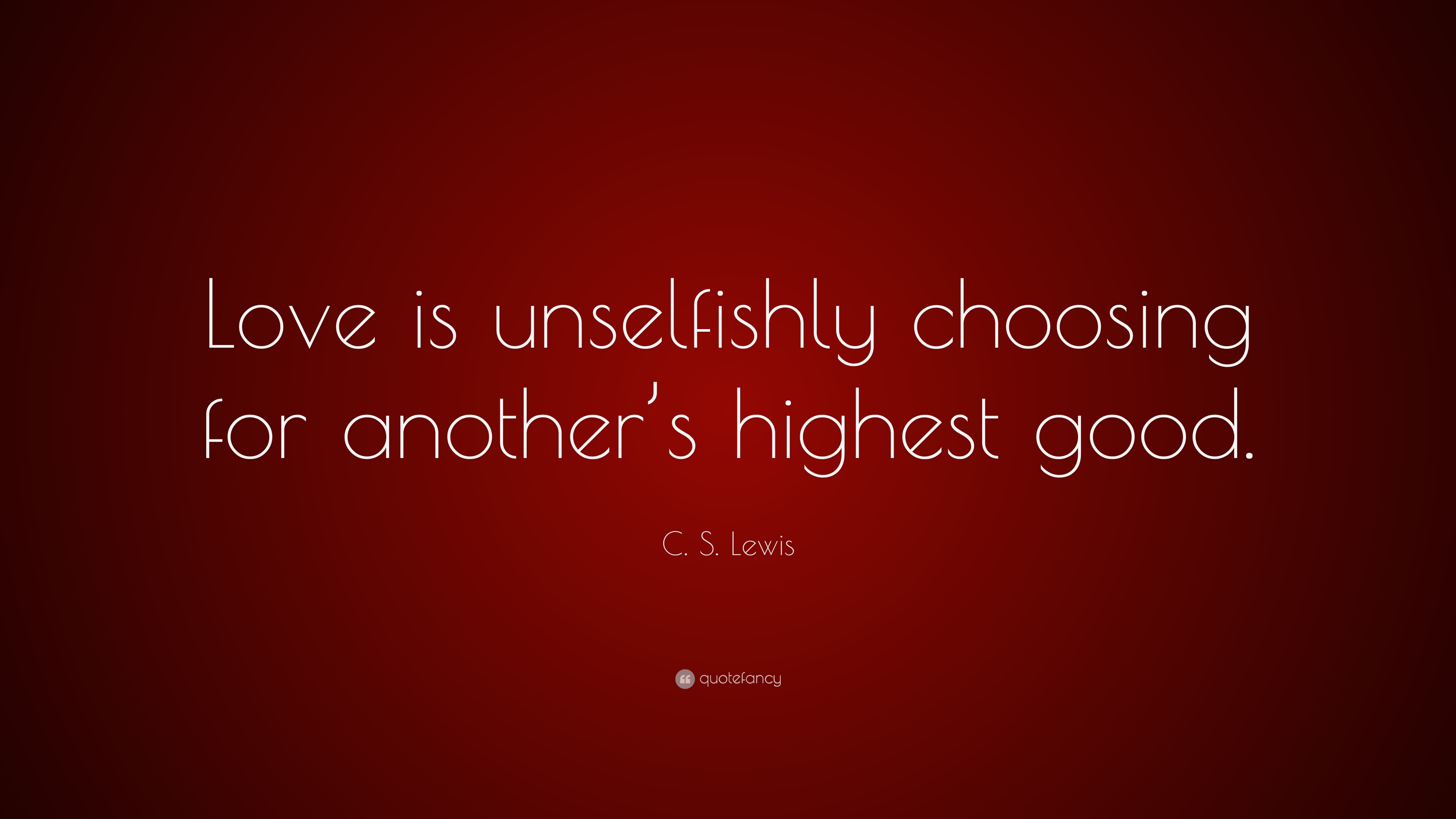 C. S. Lewis Quote: “Love is unselfishly choosing for another’s highest ...