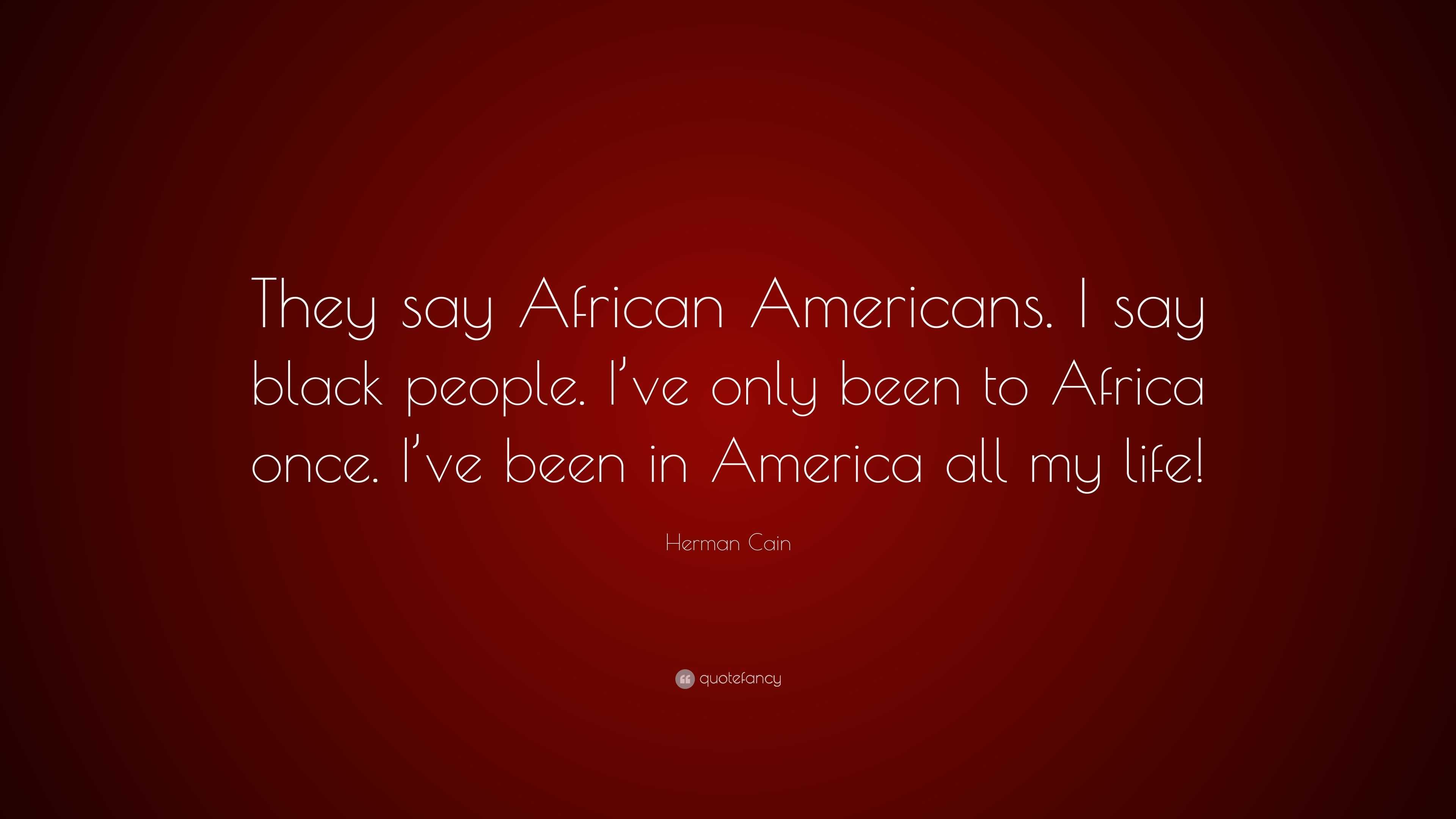 Herman Cain Quote “they Say African Americans I Say Black People I