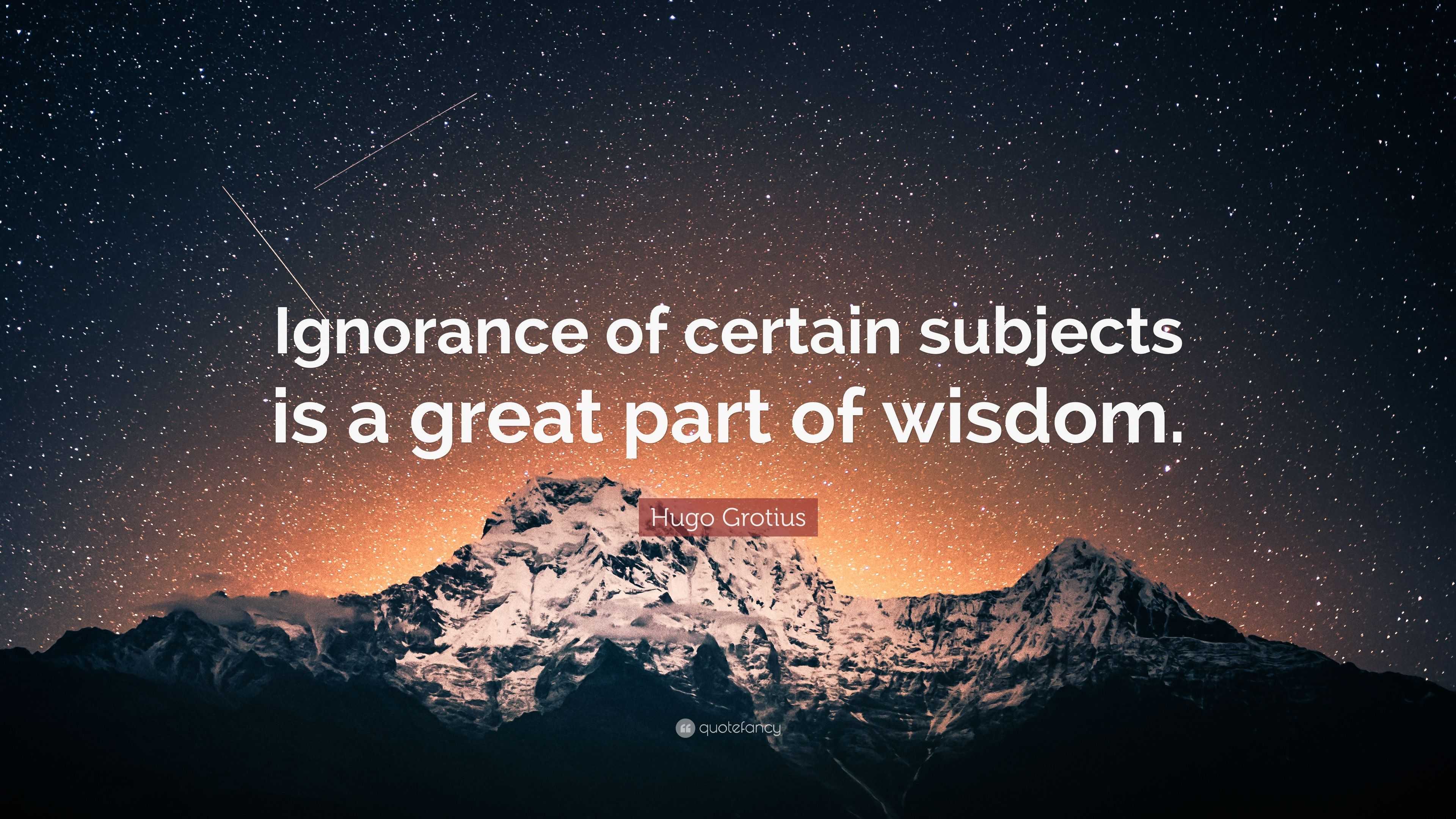 Hugo Grotius Quote: “Ignorance of certain subjects is a great part of ...