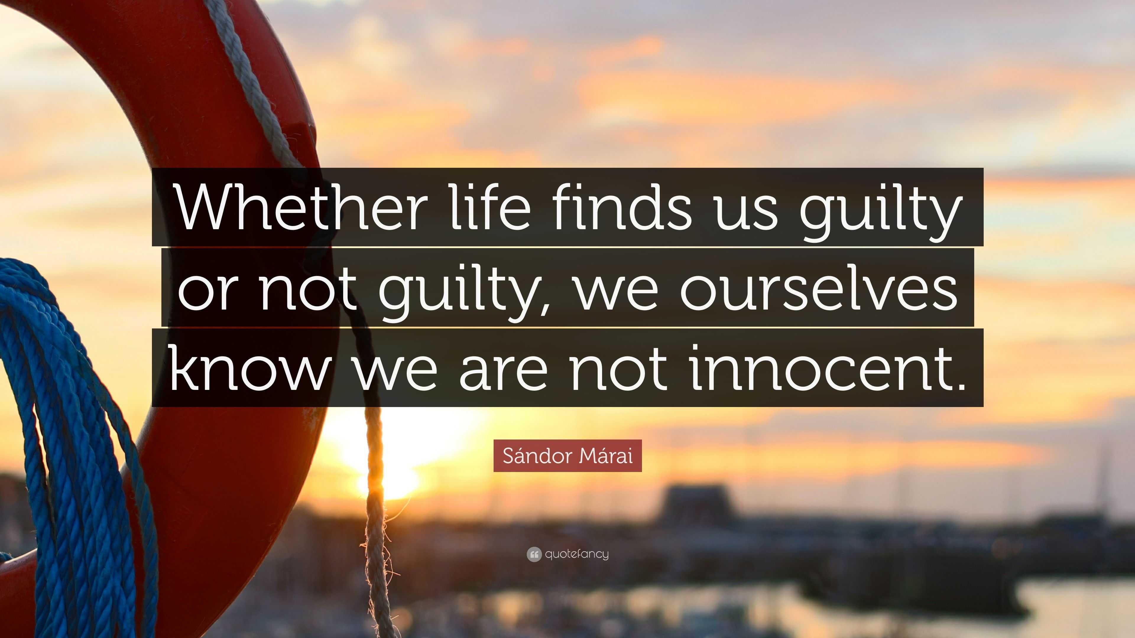 Sándor Márai Quote: “Whether life finds us guilty or not guilty, we ...