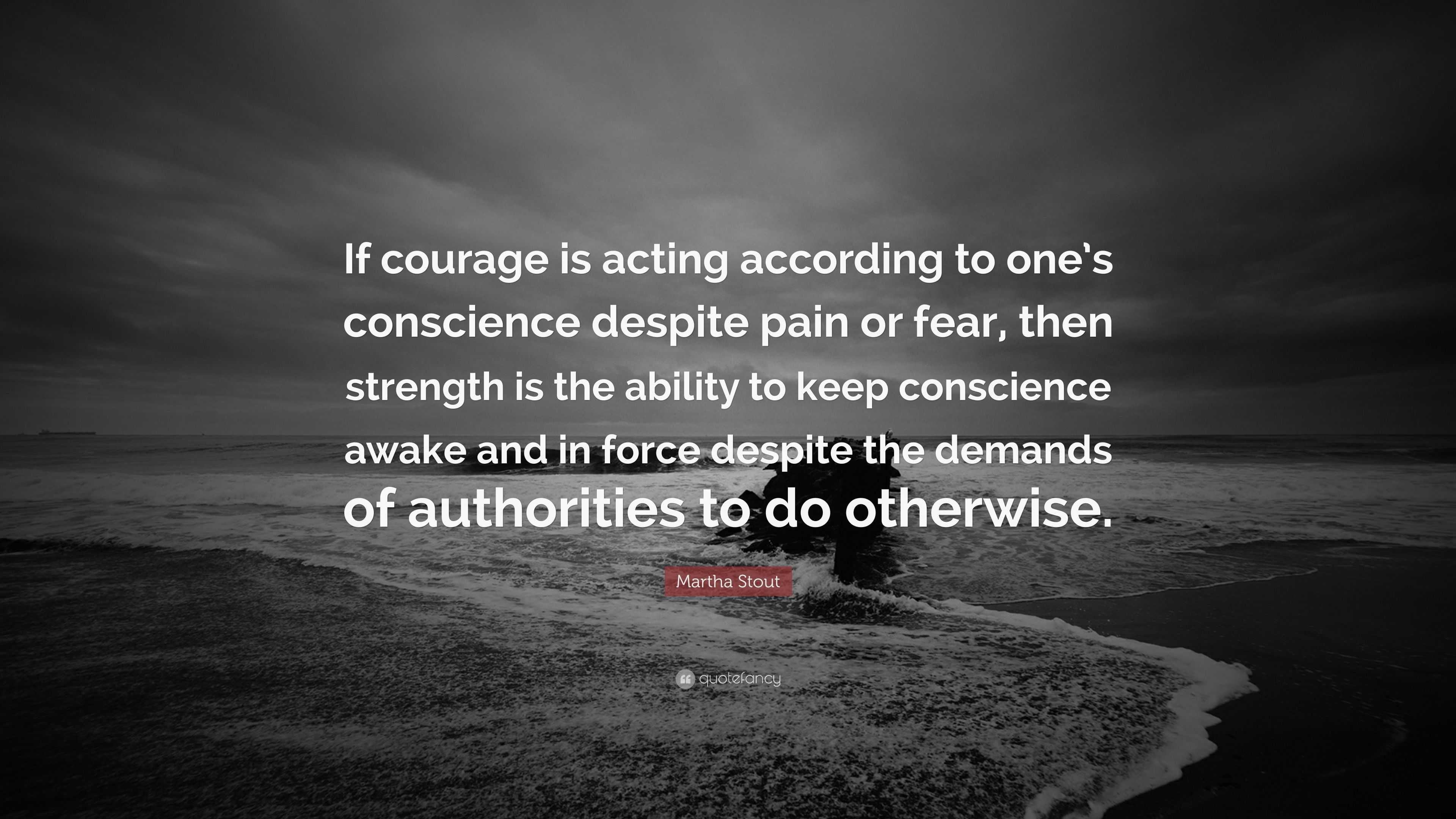 Martha Stout Quote: “If courage is acting according to one’s conscience ...