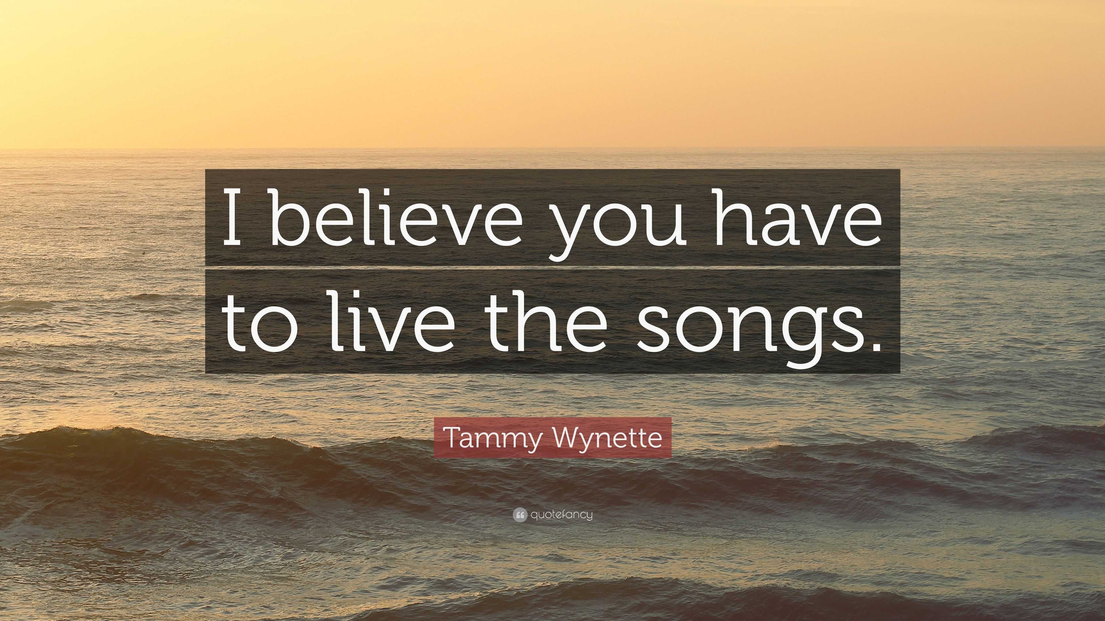 Tammy Wynette Quote: “I believe you have to live the songs.”