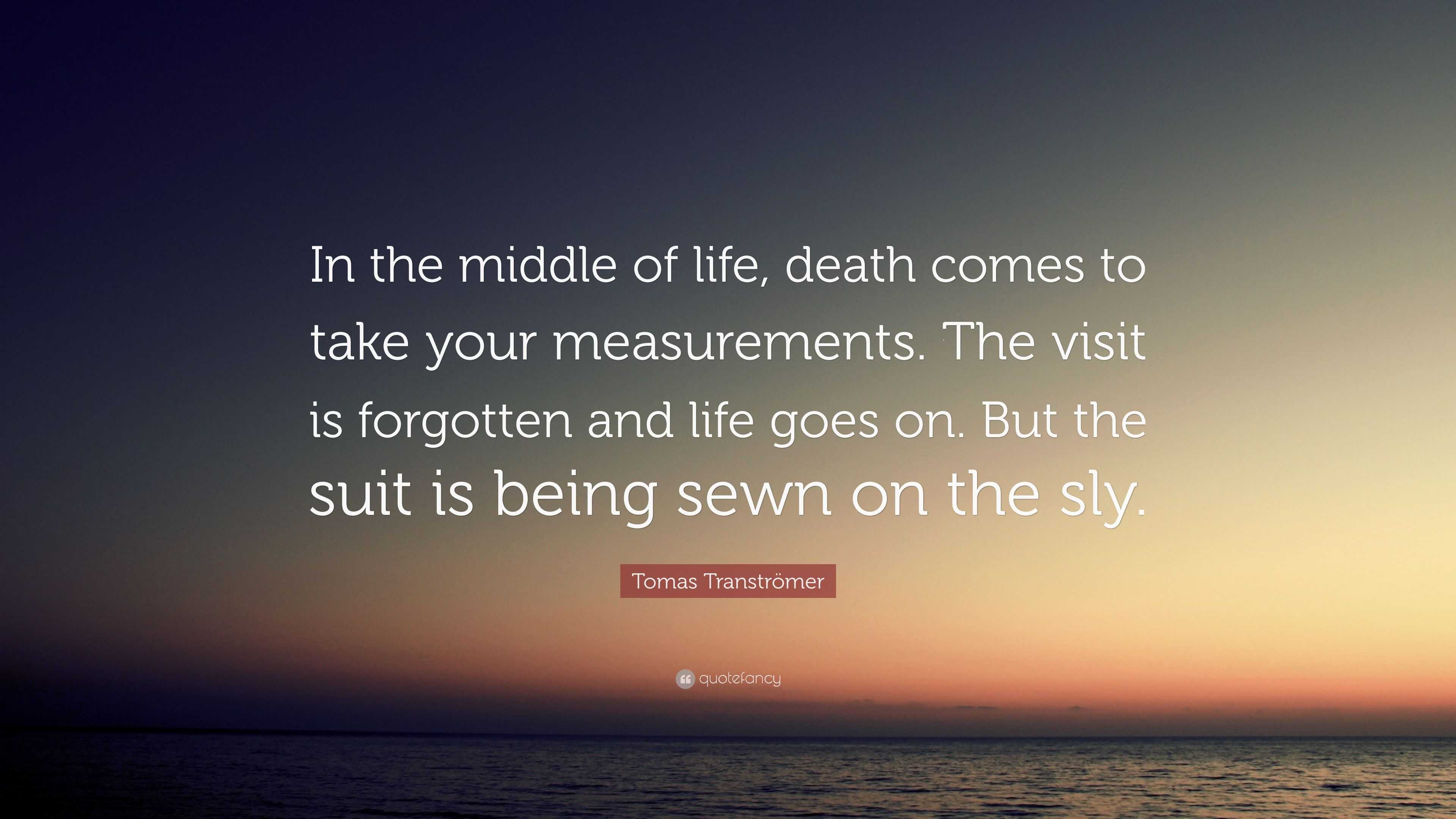 Tomas Transtromer Quote In The Middle Of Life Death Comes To Take Your Measurements The Visit Is Forgotten And Life Goes On But The Suit Is B 7 Wallpapers Quotefancy