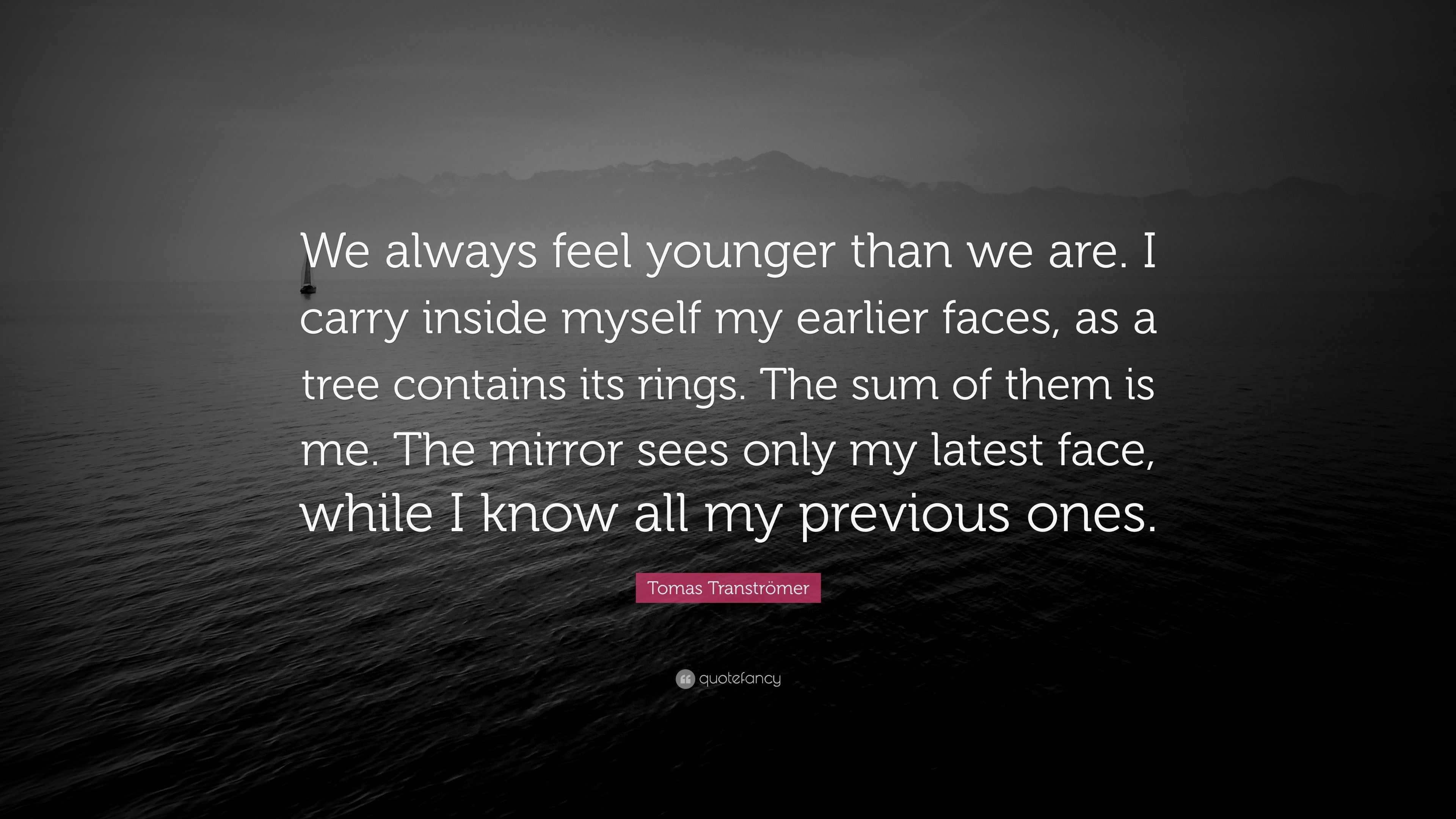 Tomas Tranströmer Quote: “We always feel younger than we are. I carry