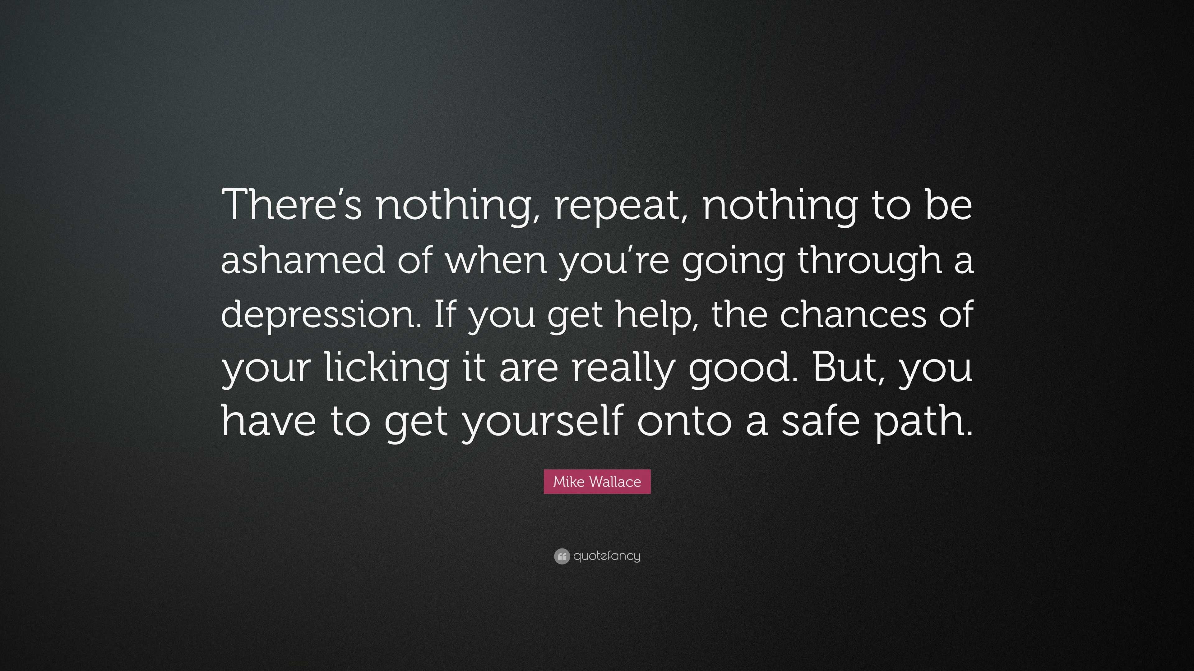 Mike Wallace Quote: “There’s nothing, repeat, nothing to be ashamed of ...