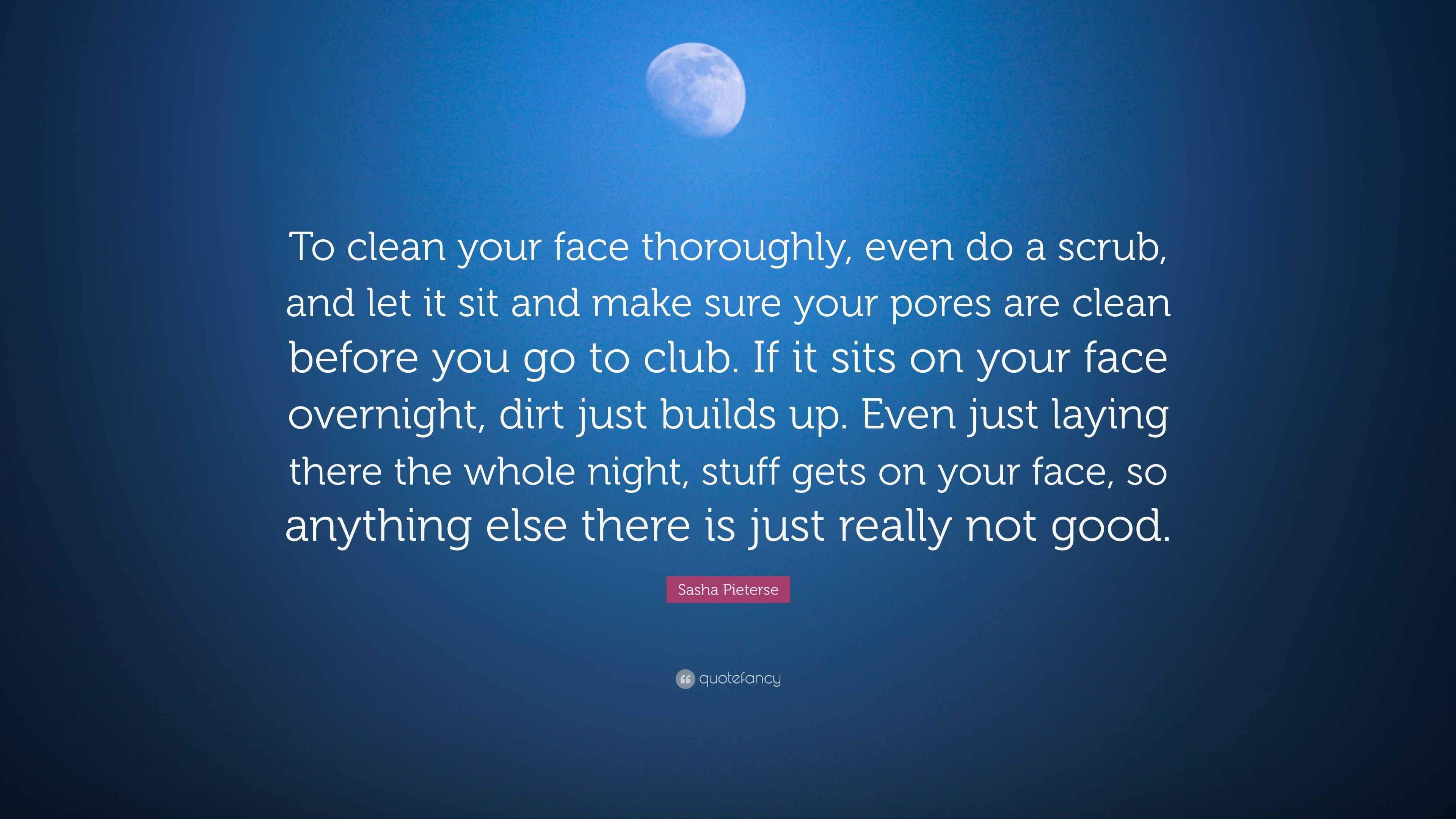 Sasha Pieterse Quote: “To clean your face thoroughly, even do a scrub, and  let it sit and make sure your pores are clean before you go to club....”